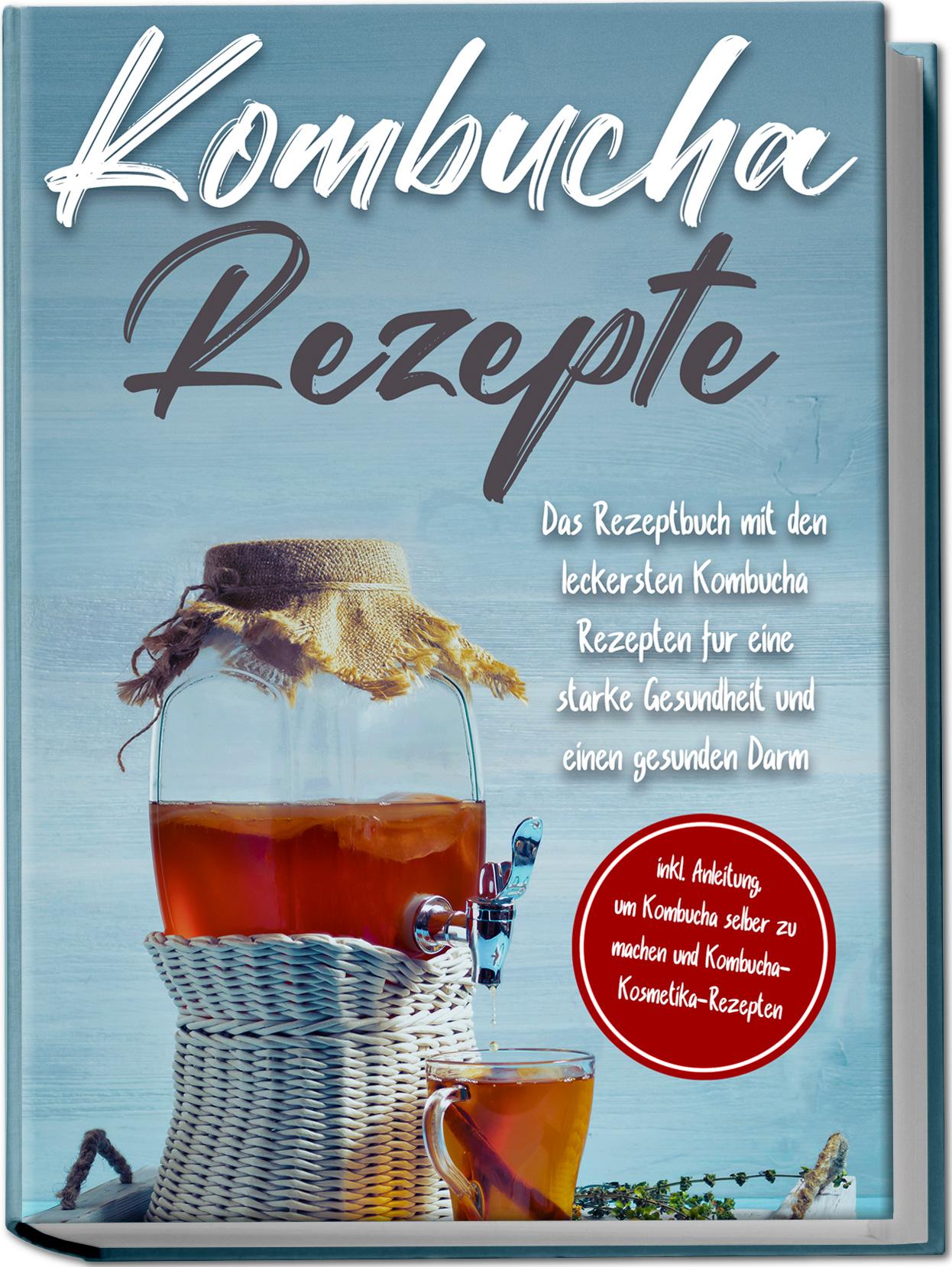 Vorderes Coverbild Kombucha Rezepte: Das Rezeptbuch mit den leckersten Kombucha Rezepten für eine starke Gesundheit und einen gesunden Darm - inkl. Anleitung, um Kombucha selber zu machen und Kombucha-Kosmetika-Rezepten