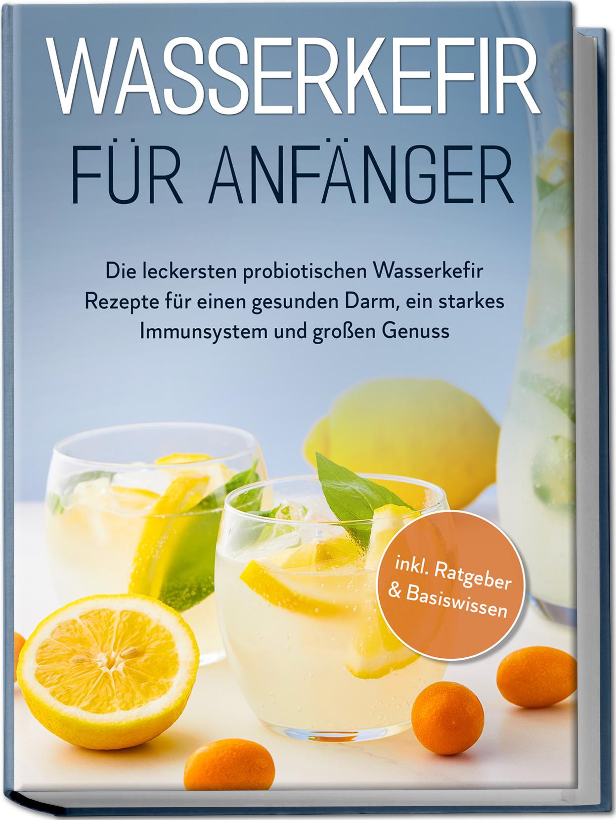 Vorderes Coverbild Wasserkefir für Anfänger: Die leckersten probiotischen Wasserkefir Rezepte für einen gesunden Darm, ein starkes Immunsystem und großen Genuss - inkl. Ratgeber & Basiswissen
