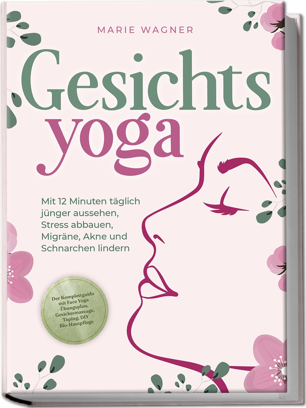 Vorderes Coverbild Gesichtsyoga: Mit 12 Minuten täglich jünger aussehen, Stress abbauen, Migräne, Akne und Schnarchen lindern - Der Komplettguide mit Face Yoga Übungsplan, Gesichtsmassage, Taping, DIY Bio-Hautpflege
