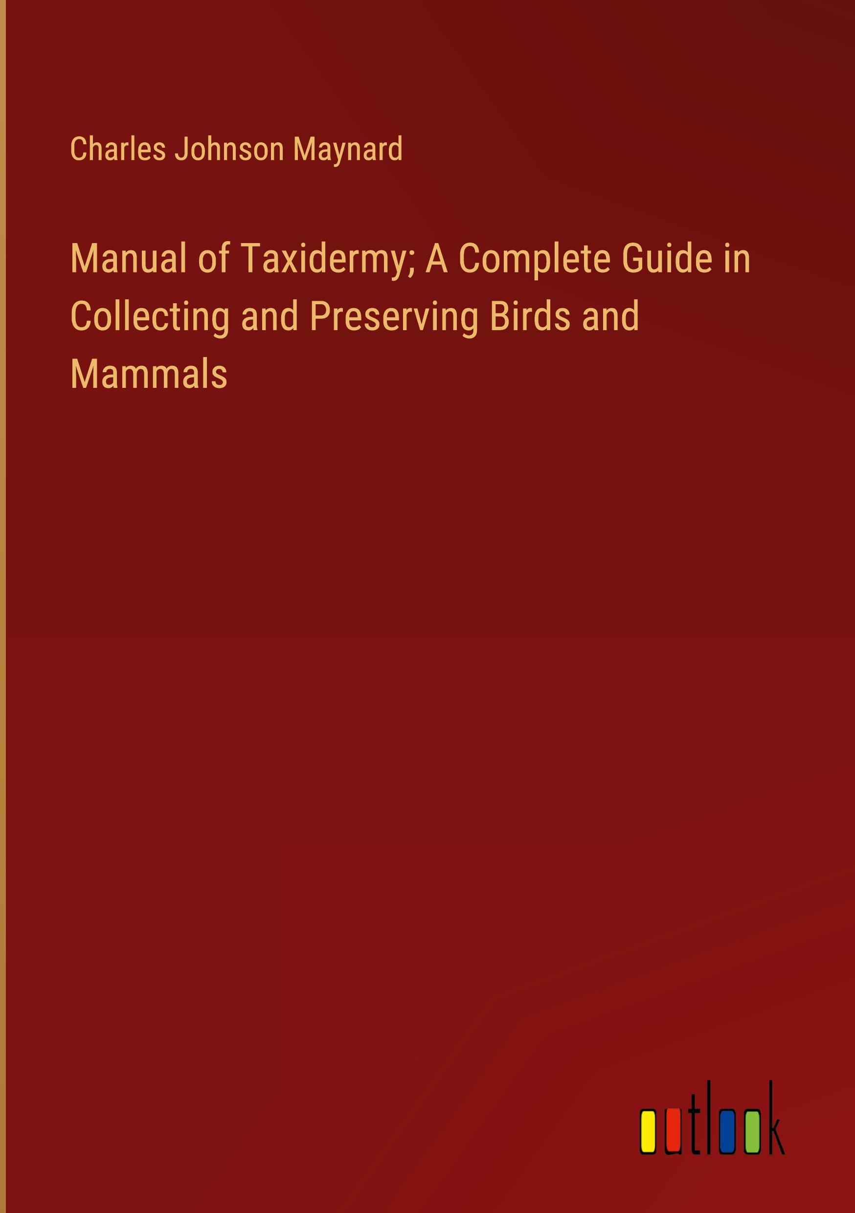 Vorderes Coverbild Manual of Taxidermy; A Complete Guide in Collecting and Preserving Birds and Mammals