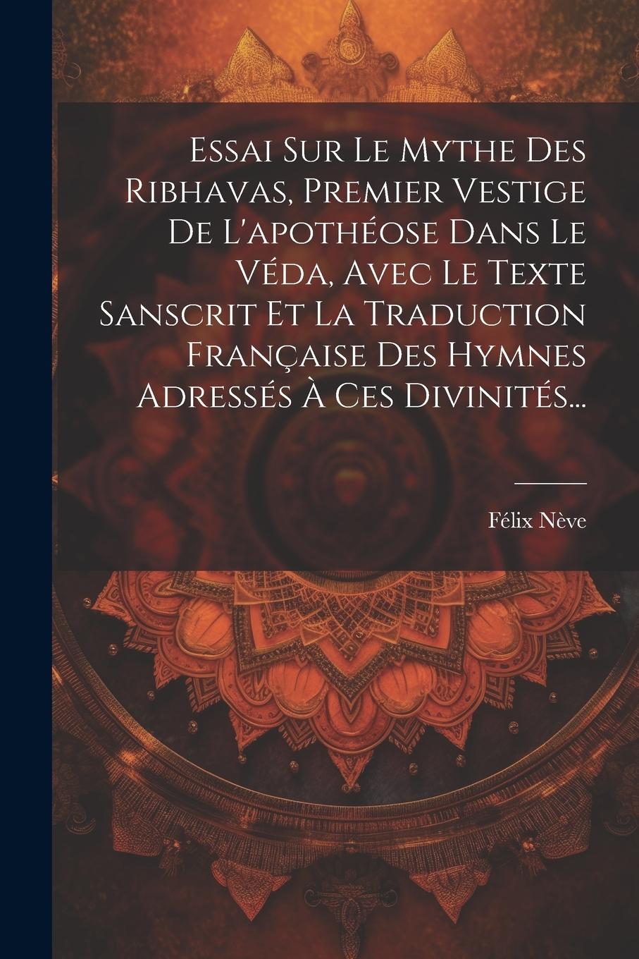 Vorderes Coverbild Essai Sur Le Mythe Des Ribhavas, Premier Vestige De L'apothéose Dans Le Véda, Avec Le Texte Sanscrit Et La Traduction Française Des Hymnes Adressés À Ces Divinités...