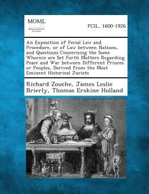 Vorderes Coverbild An Exposition of Fecial Law and Procedure, or of Law Between Nations, and Questions Concerning the Same Wherein Are Set Forth Matters Regarding Peace and War Between Different Princes or Peoples, Derived from the Most Eminent Historical Jurists