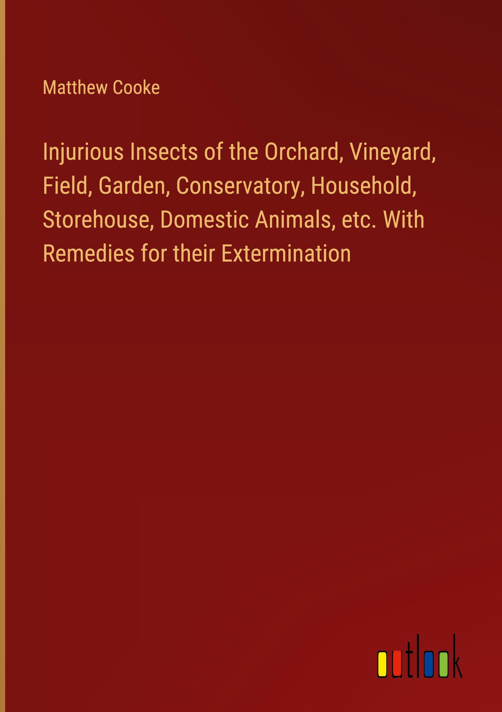 Vorderes Coverbild Injurious Insects of the Orchard, Vineyard, Field, Garden, Conservatory, Household, Storehouse, Domestic Animals, etc. With Remedies for their Extermination