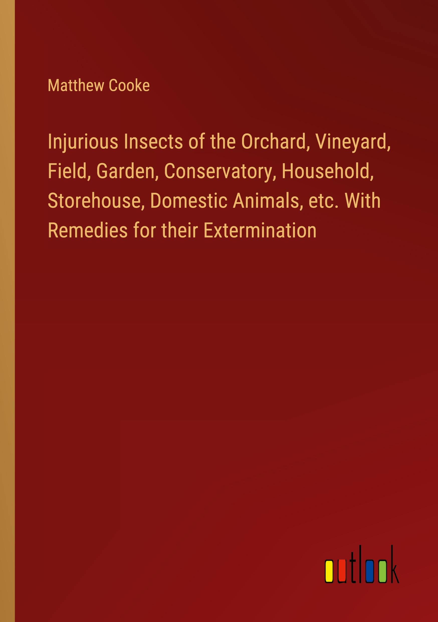 Vorderes Coverbild Injurious Insects of the Orchard, Vineyard, Field, Garden, Conservatory, Household, Storehouse, Domestic Animals, etc. With Remedies for their Extermination