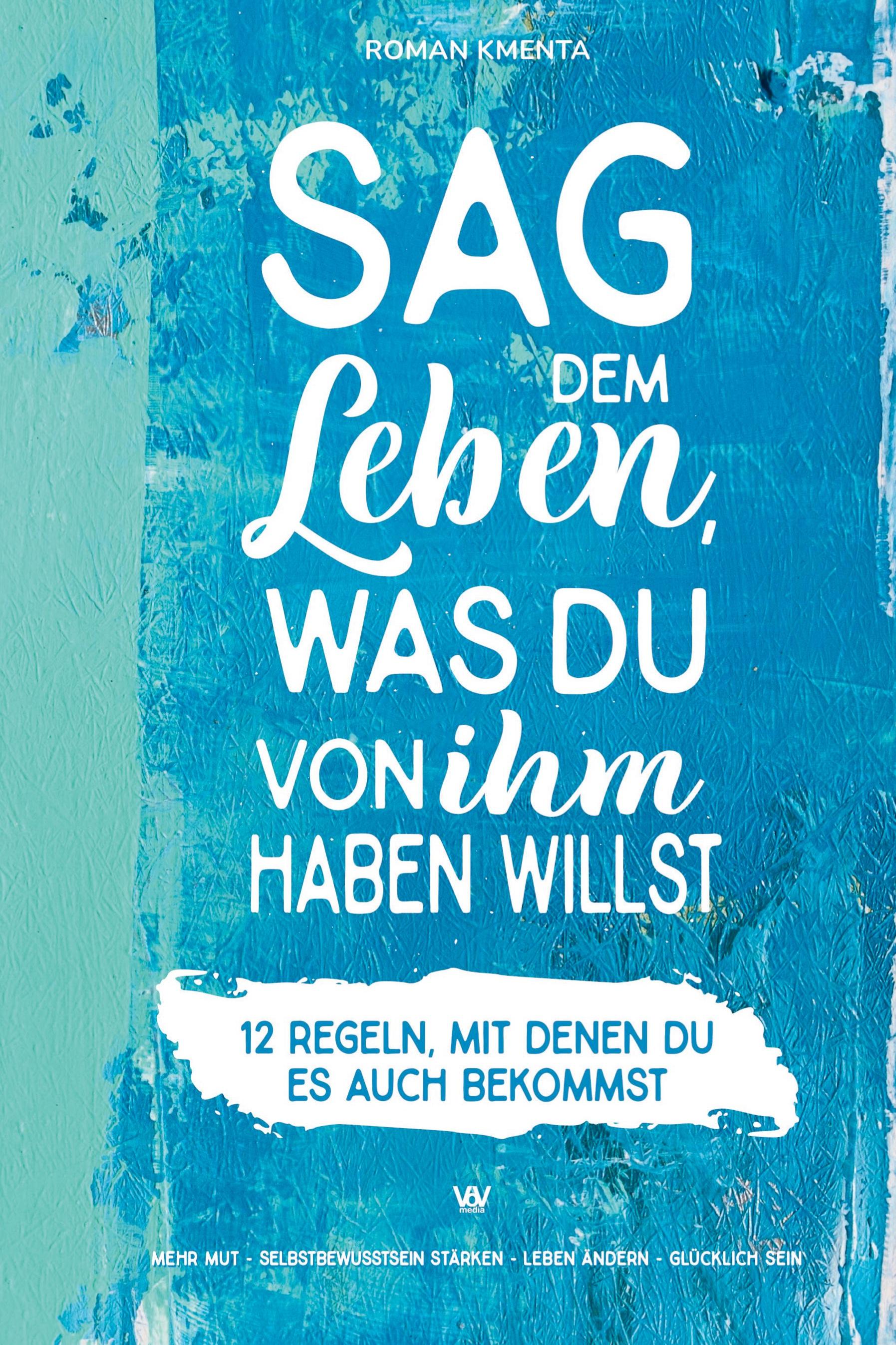 Vorderes Coverbild Sag dem Leben, was du von ihm haben willst - 12 Regeln, mit denen du es auch bekommst