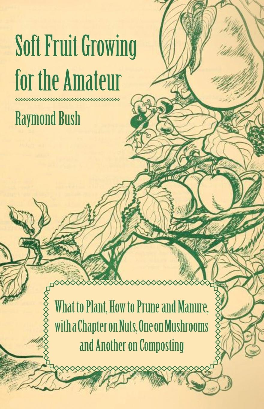 Vorderes Coverbild Soft Fruit Growing for the Amateur - What to Plant, How to Prune and Manure, with a Chapter on Nuts, One on Mushrooms and Another on Composting