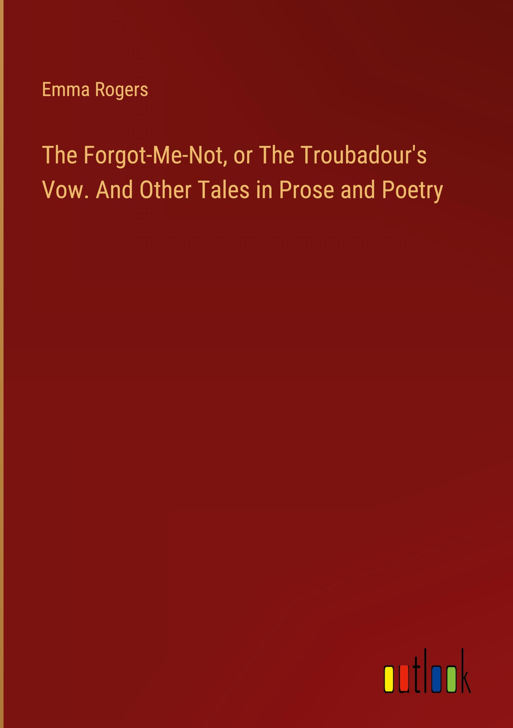 Vorderes Coverbild The Forgot-Me-Not, or The Troubadour's Vow. And Other Tales in Prose and Poetry