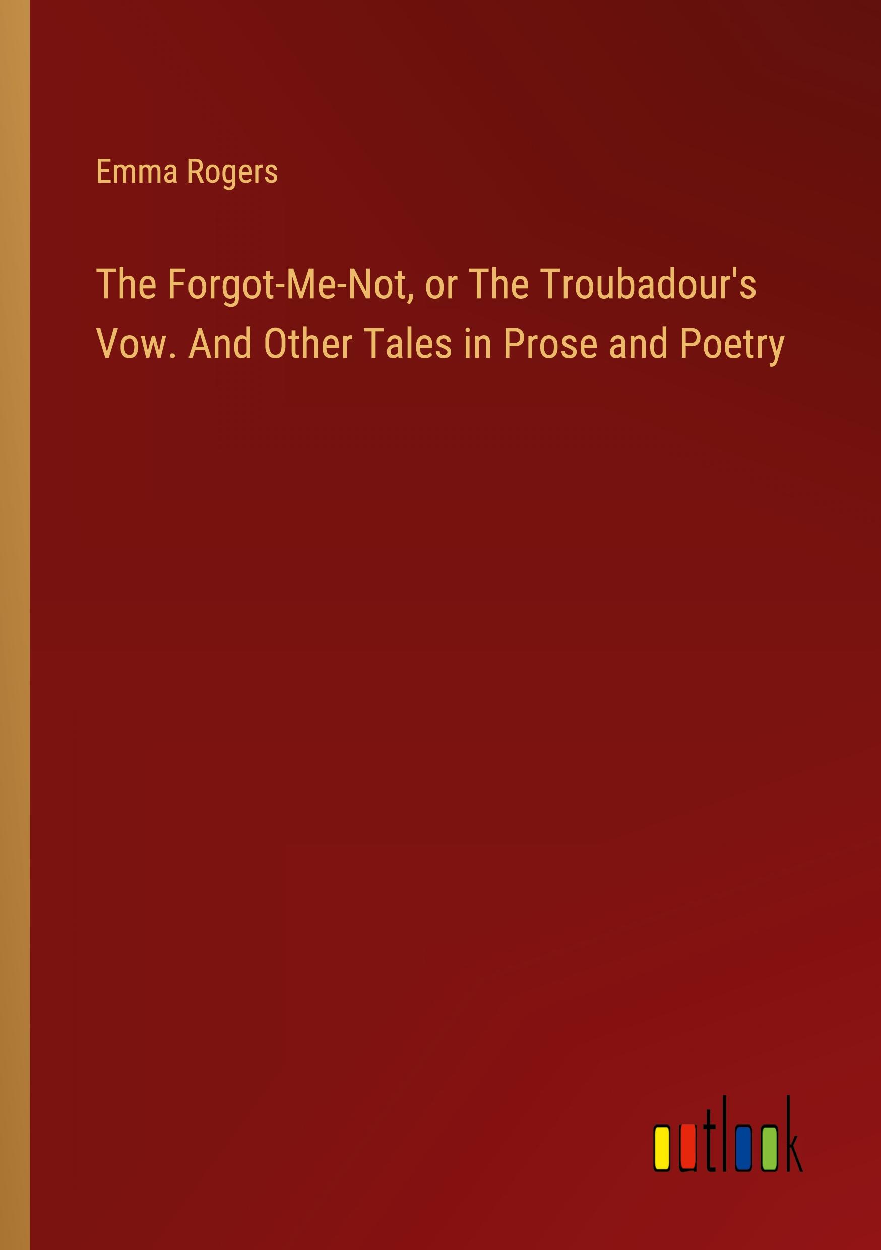 Vorderes Coverbild The Forgot-Me-Not, or The Troubadour's Vow. And Other Tales in Prose and Poetry