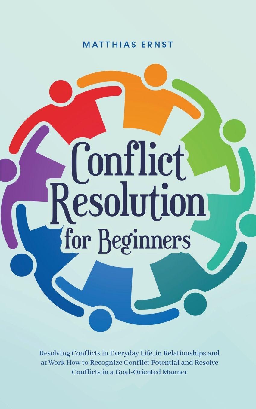 Vorderes Coverbild Conflict Resolution for Beginners Resolving Conflicts in Everyday Life, in Relationships and at Work How to Recognize Conflict Potential and Resolve Conflicts in a Goal-Oriented Manner