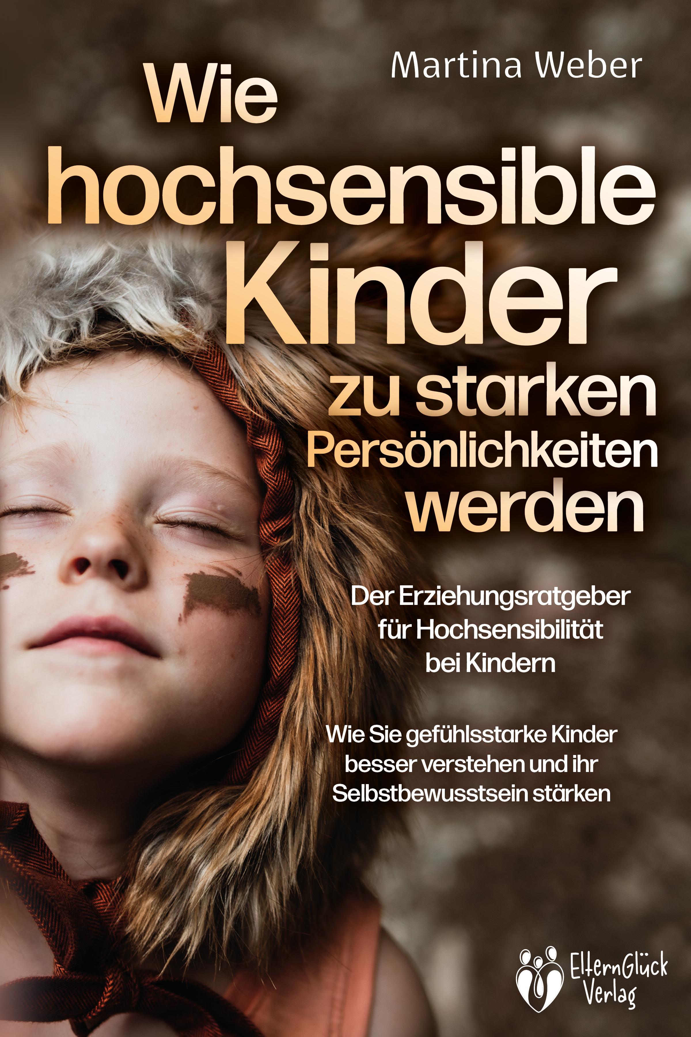 Vorderes Coverbild Wie hochsensible Kinder zu starken Persönlichkeiten werden - Der Erziehungsratgeber für Hochsensibilität bei Kindern: Wie Sie gefühlsstarke Kinder besser verstehen und ihr Selbstbewusstsein stärken