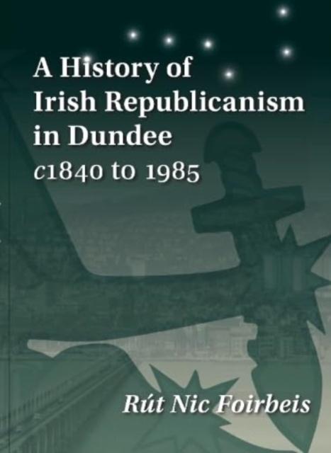 Vorderes Coverbild A History of Irish Republicanism in Dundee c1840 to 1985