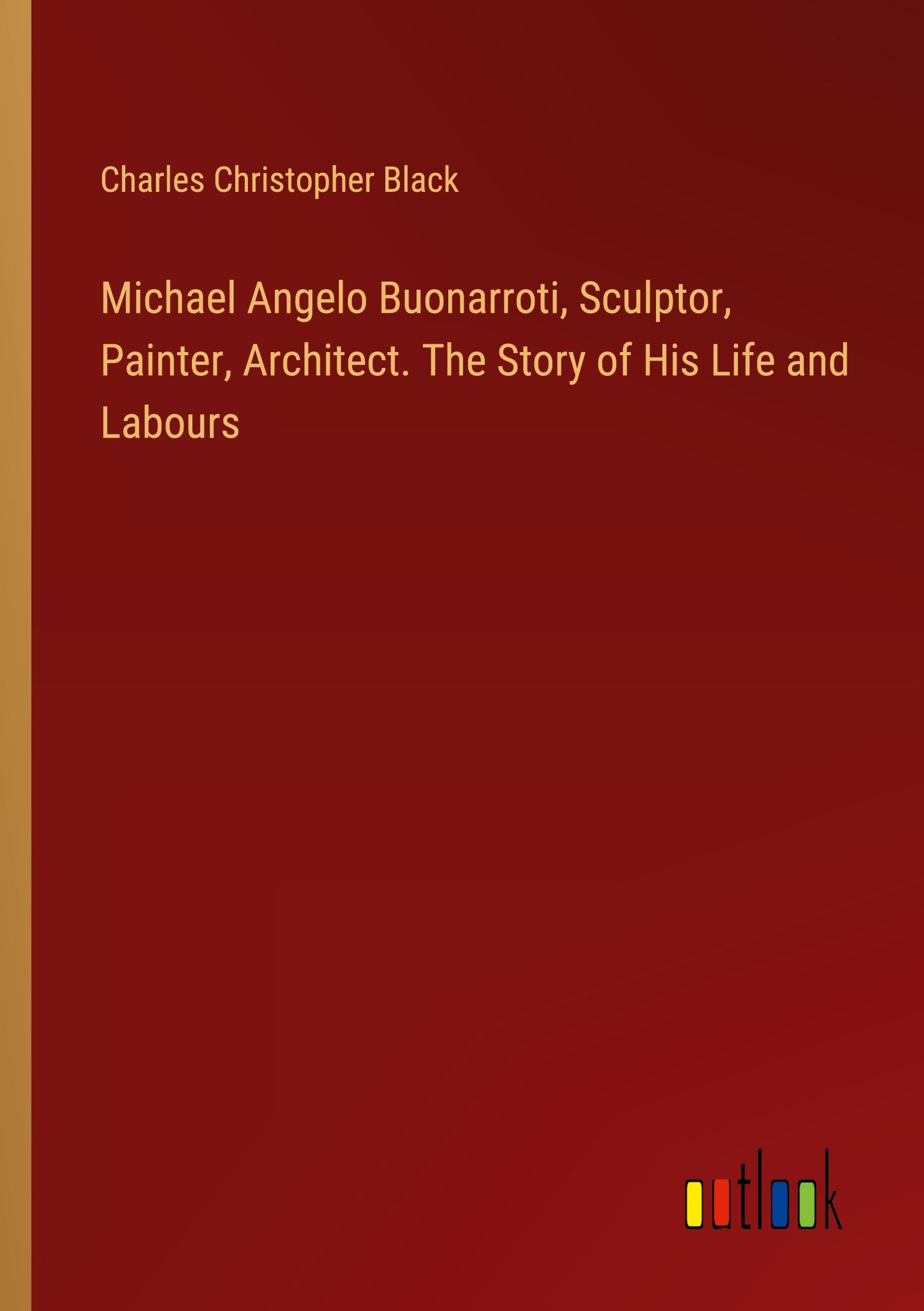 Vorderes Coverbild Michael Angelo Buonarroti, Sculptor, Painter, Architect. The Story of His Life and Labours
