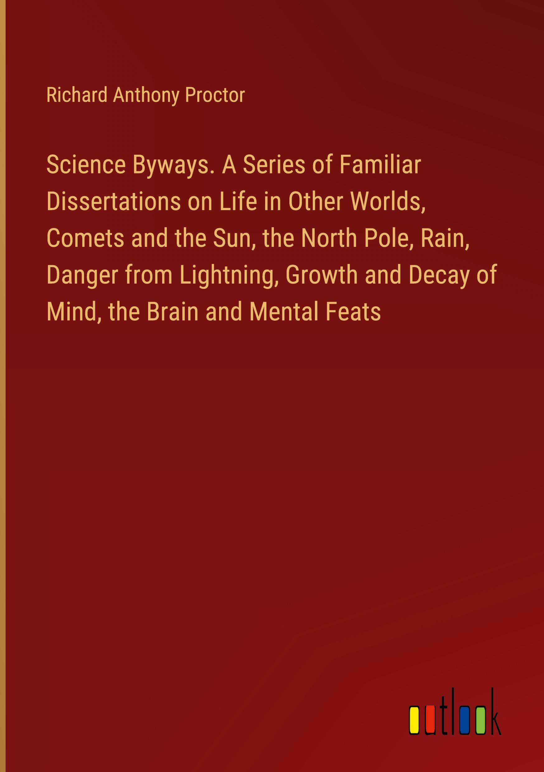 Vorderes Coverbild Science Byways. A Series of Familiar Dissertations on Life in Other Worlds, Comets and the Sun, the North Pole, Rain, Danger from Lightning, Growth and Decay of Mind, the Brain and Mental Feats