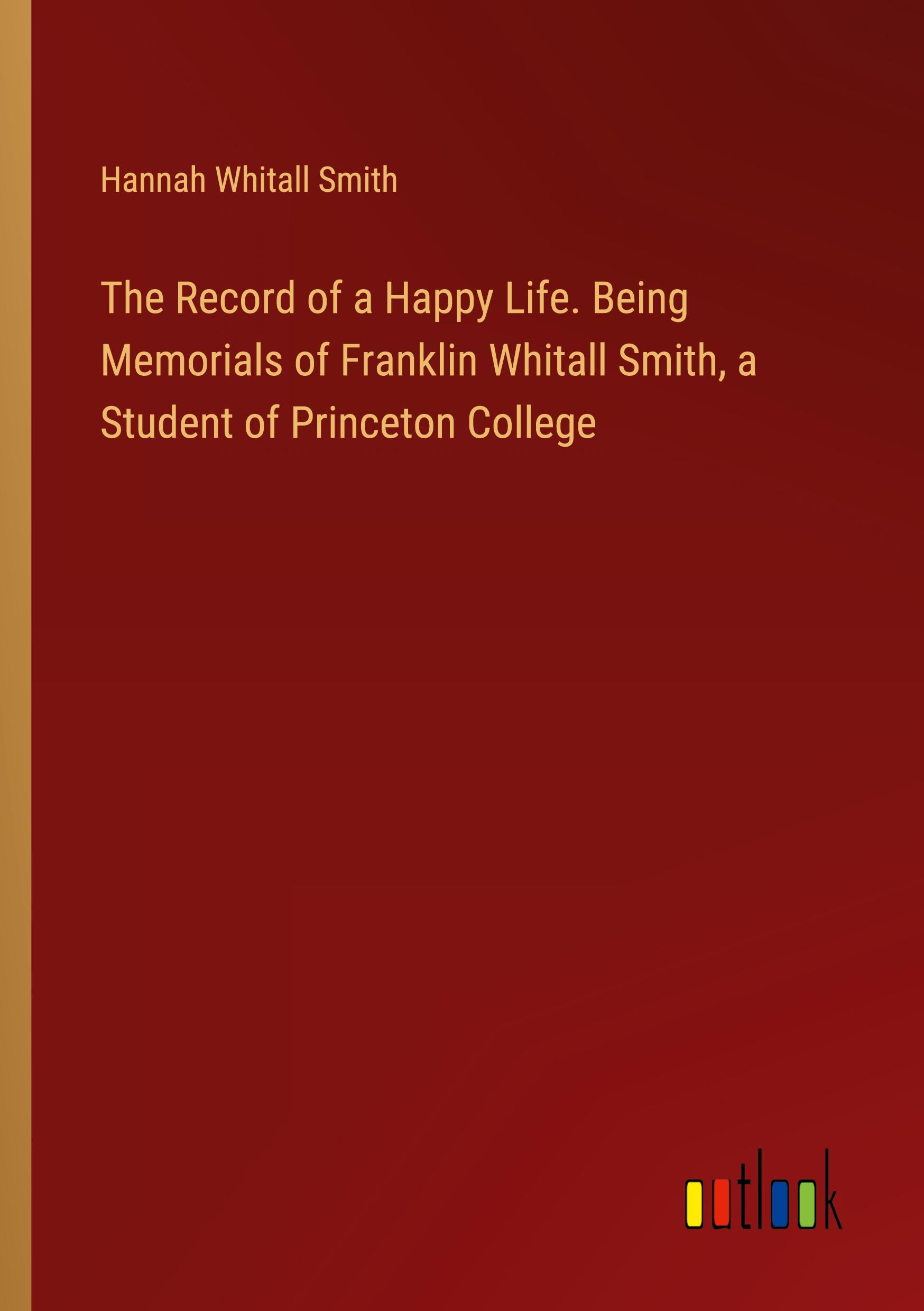 Vorderes Coverbild The Record of a Happy Life. Being Memorials of Franklin Whitall Smith, a Student of Princeton College