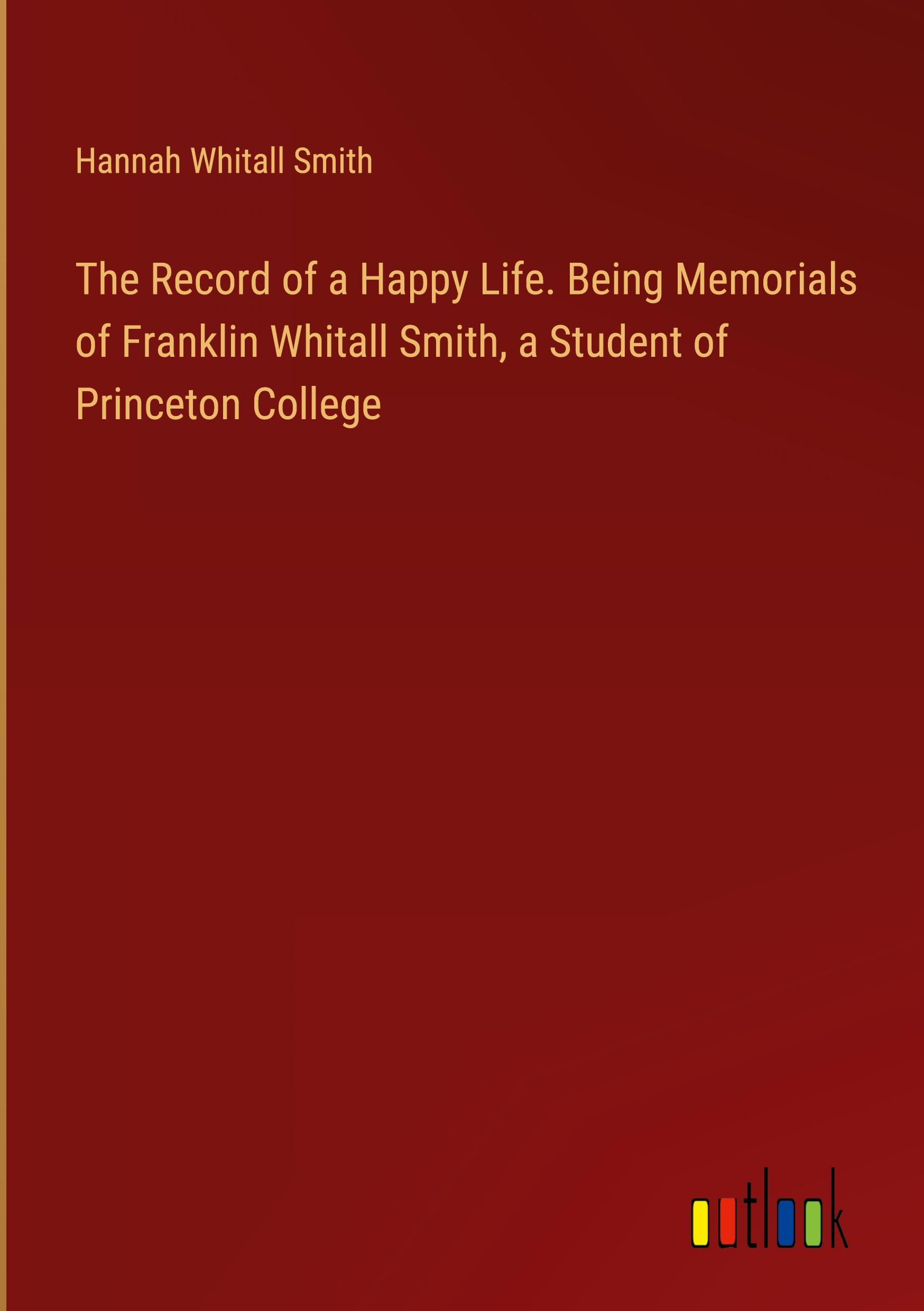 Vorderes Coverbild The Record of a Happy Life. Being Memorials of Franklin Whitall Smith, a Student of Princeton College