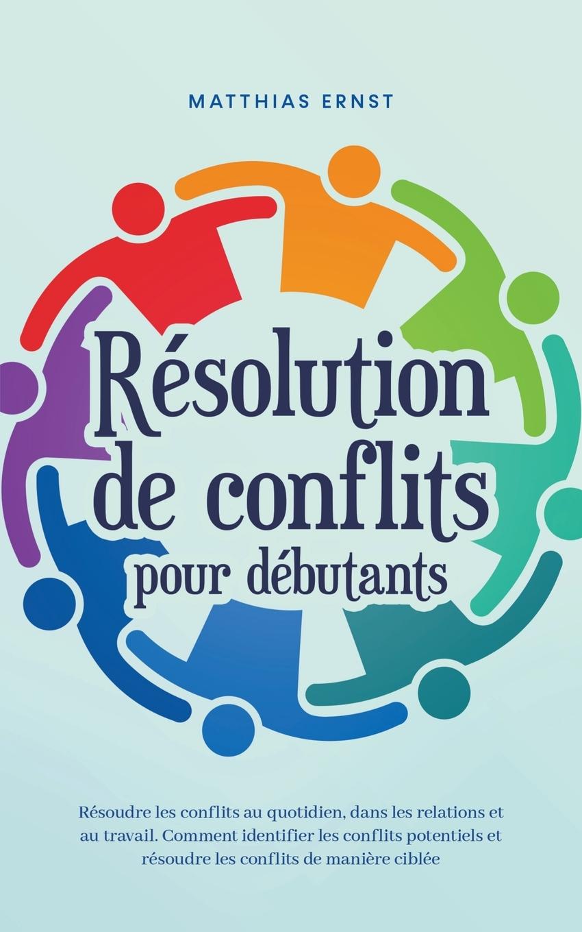 Vorderes Coverbild Résolution de conflits pour débutants Résoudre les conflits au quotidien, dans les relations et au travail Comment identifier les conflits potentiels et résoudre les conflits de manière ciblée