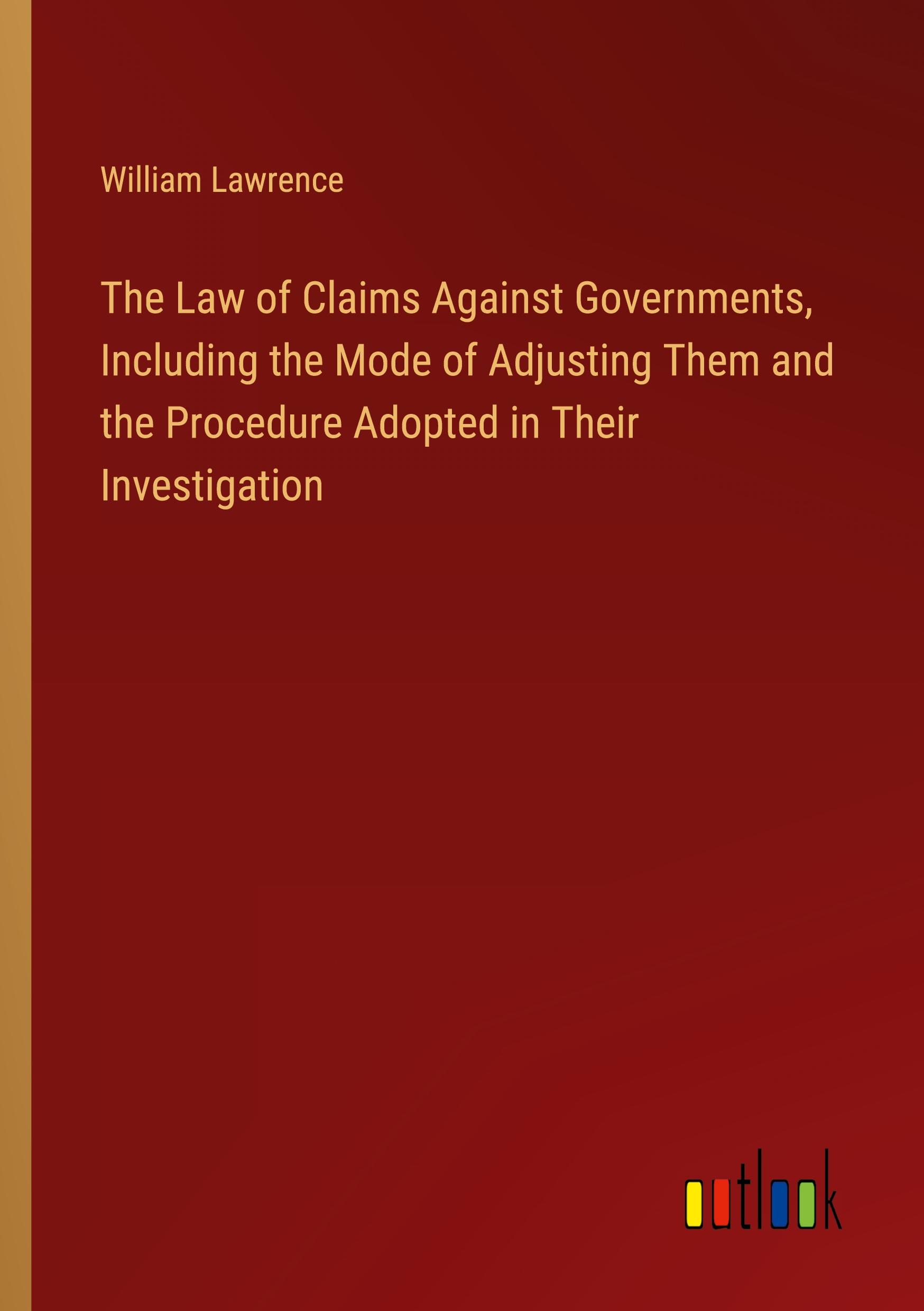 Vorderes Coverbild The Law of Claims Against Governments, Including the Mode of Adjusting Them and the Procedure Adopted in Their Investigation