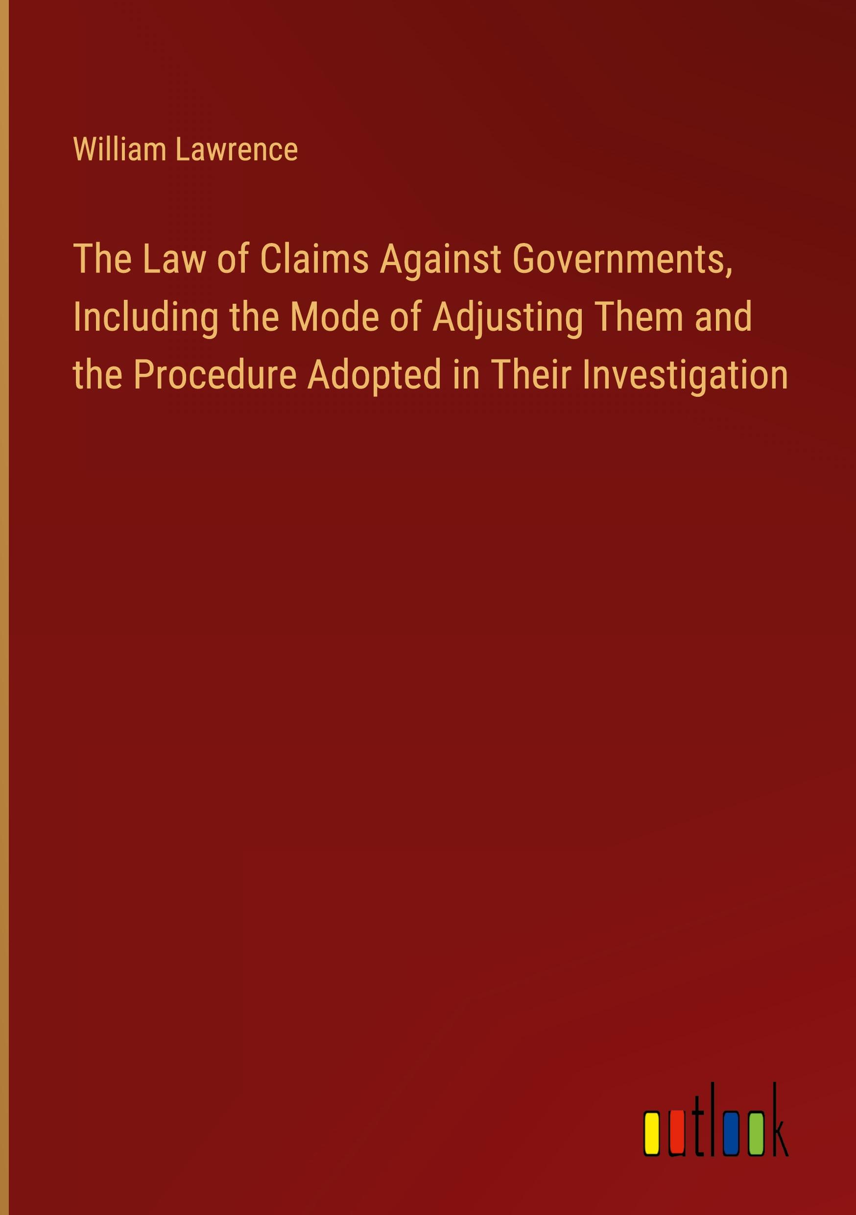Vorderes Coverbild The Law of Claims Against Governments, Including the Mode of Adjusting Them and the Procedure Adopted in Their Investigation
