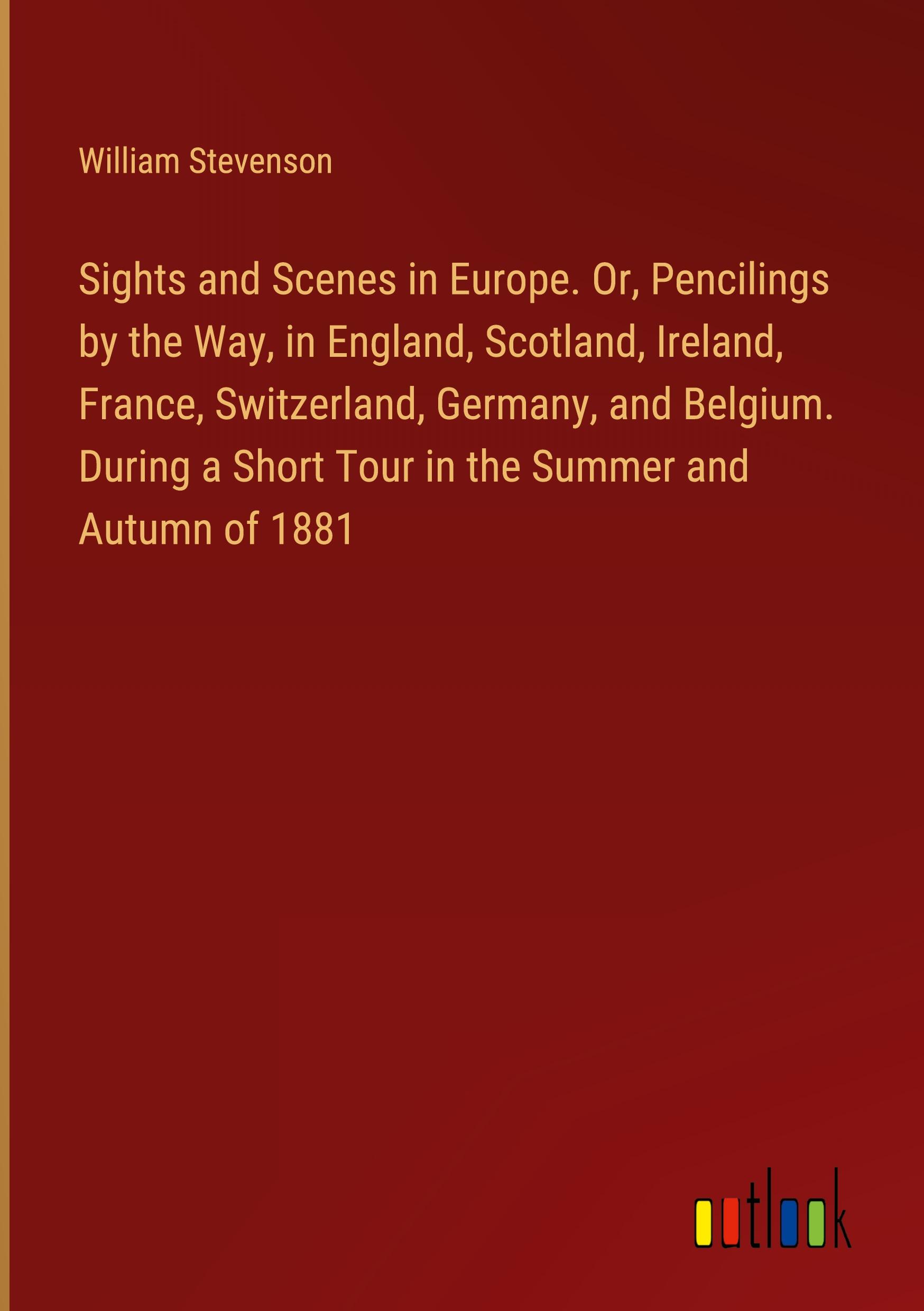 Vorderes Coverbild Sights and Scenes in Europe. Or, Pencilings by the Way, in England, Scotland, Ireland, France, Switzerland, Germany, and Belgium. During a Short Tour in the Summer and Autumn of 1881