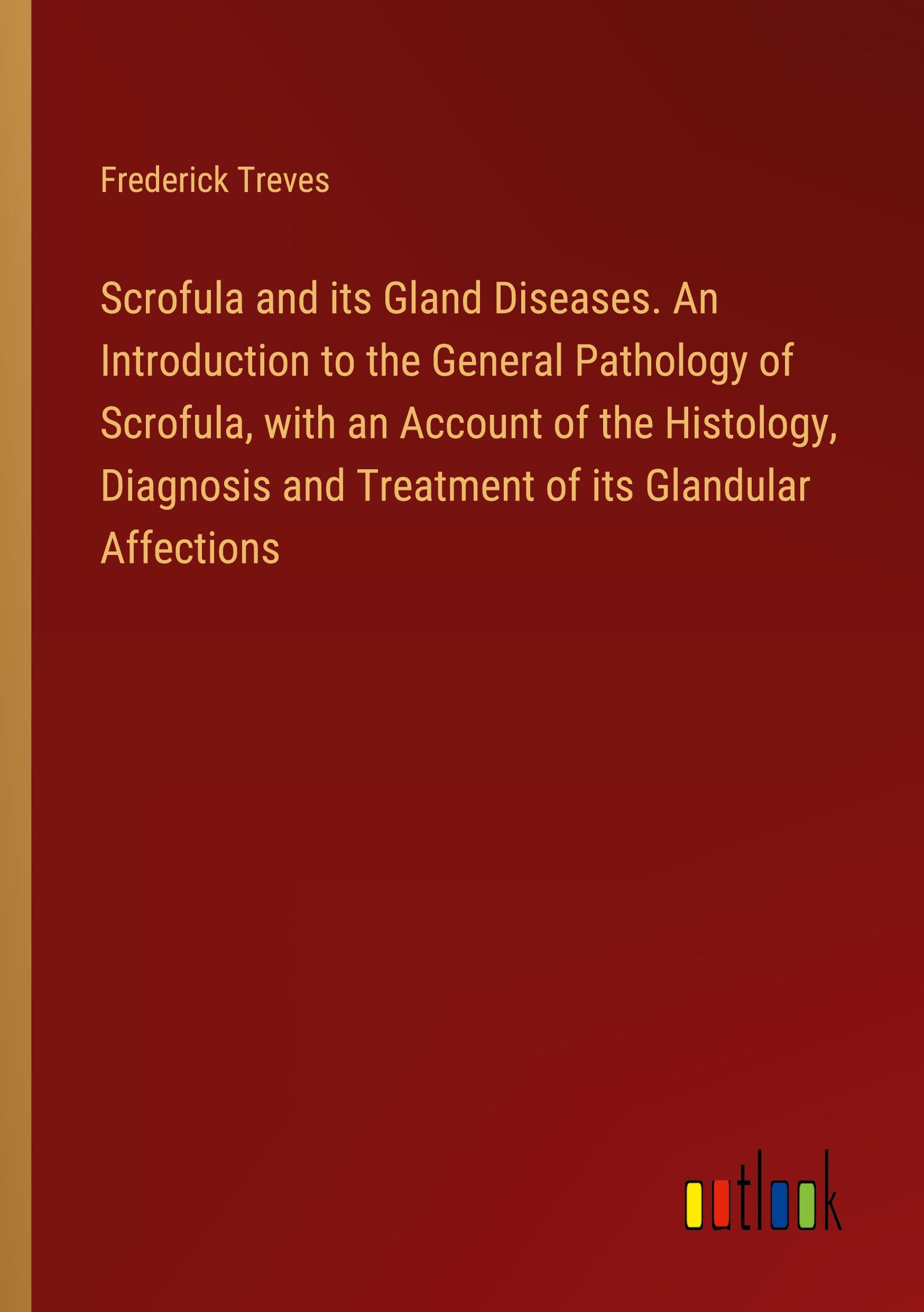 Vorderes Coverbild Scrofula and its Gland Diseases. An Introduction to the General Pathology of Scrofula, with an Account of the Histology, Diagnosis and Treatment of its Glandular Affections