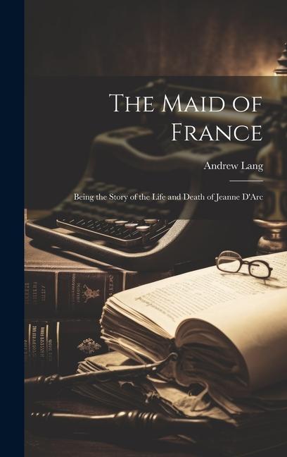 Vorderes Coverbild The Maid of France; Being the Story of the Life and Death of Jeanne D'Arc