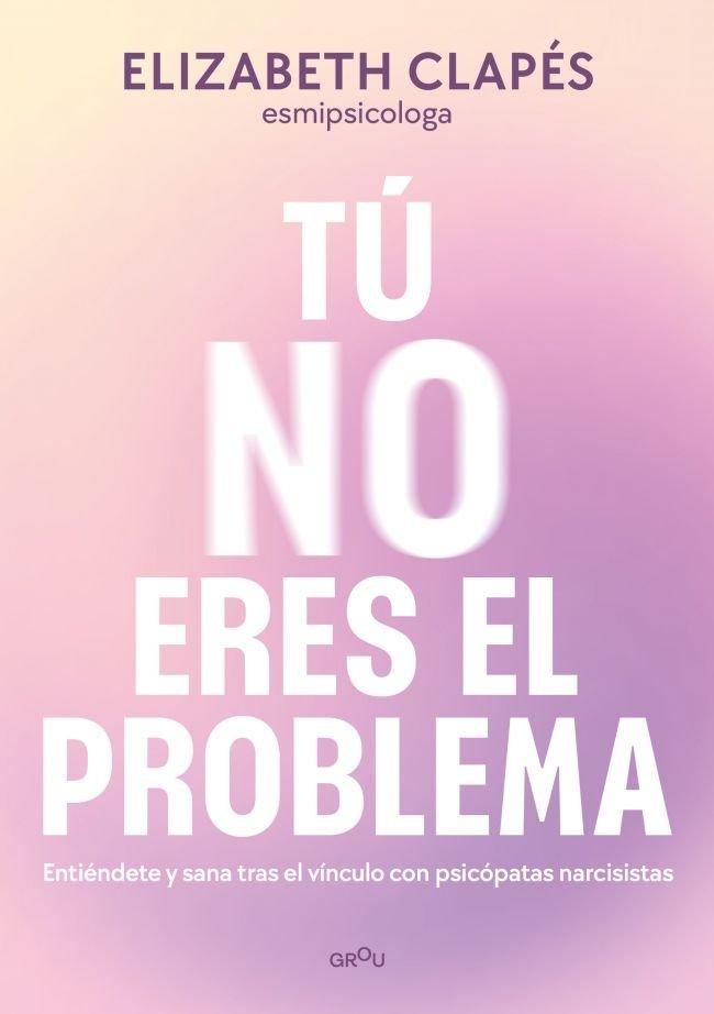 Vorderes Coverbild Tú No Eres El Problema: Entiéndete Y Sana Tras El Vínculo Con Personas Narcisistas / You Are Not the Problem