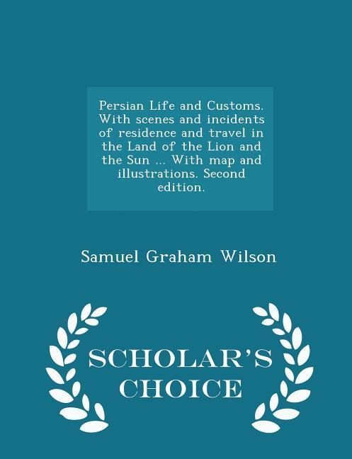 Vorderes Coverbild Persian Life and Customs. with Scenes and Incidents of Residence and Travel in the Land of the Lion and the Sun ... with Map and Illustrations. Second Edition. - Scholar's Choice Edition