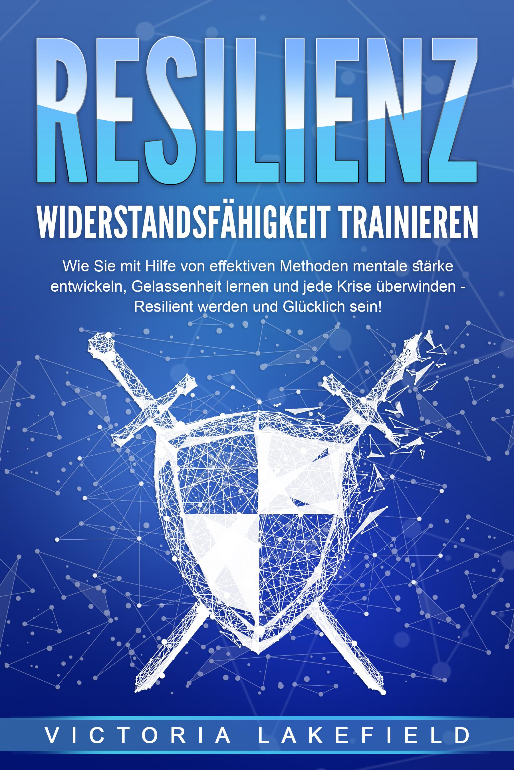 Vorderes Coverbild RESILIENZ - Widerstandsfähigkeit trainieren: Wie Sie mit Hilfe von effektiven Methoden mentale Stärke entwickeln, Gelassenheit lernen und jede Krise überwinden - Resilient werden und Glücklich sein!