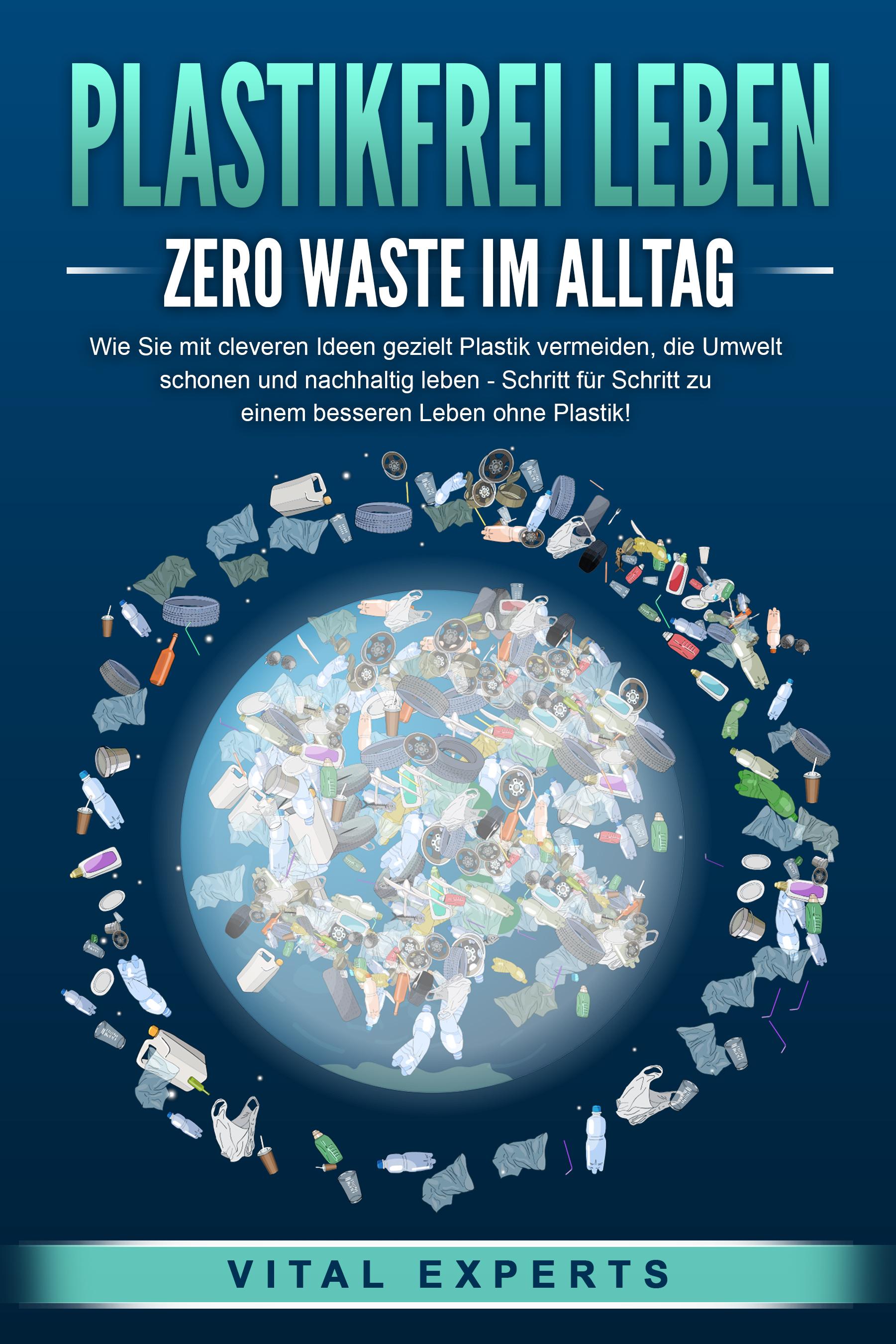 Vorderes Coverbild PLASTIKFREI LEBEN - Zero Waste im Alltag: Wie Sie mit cleveren Ideen gezielt Plastik vermeiden, die Umwelt schonen und nachhaltig leben - Schritt für Schritt zu einem besseren Leben ohne Plastik!