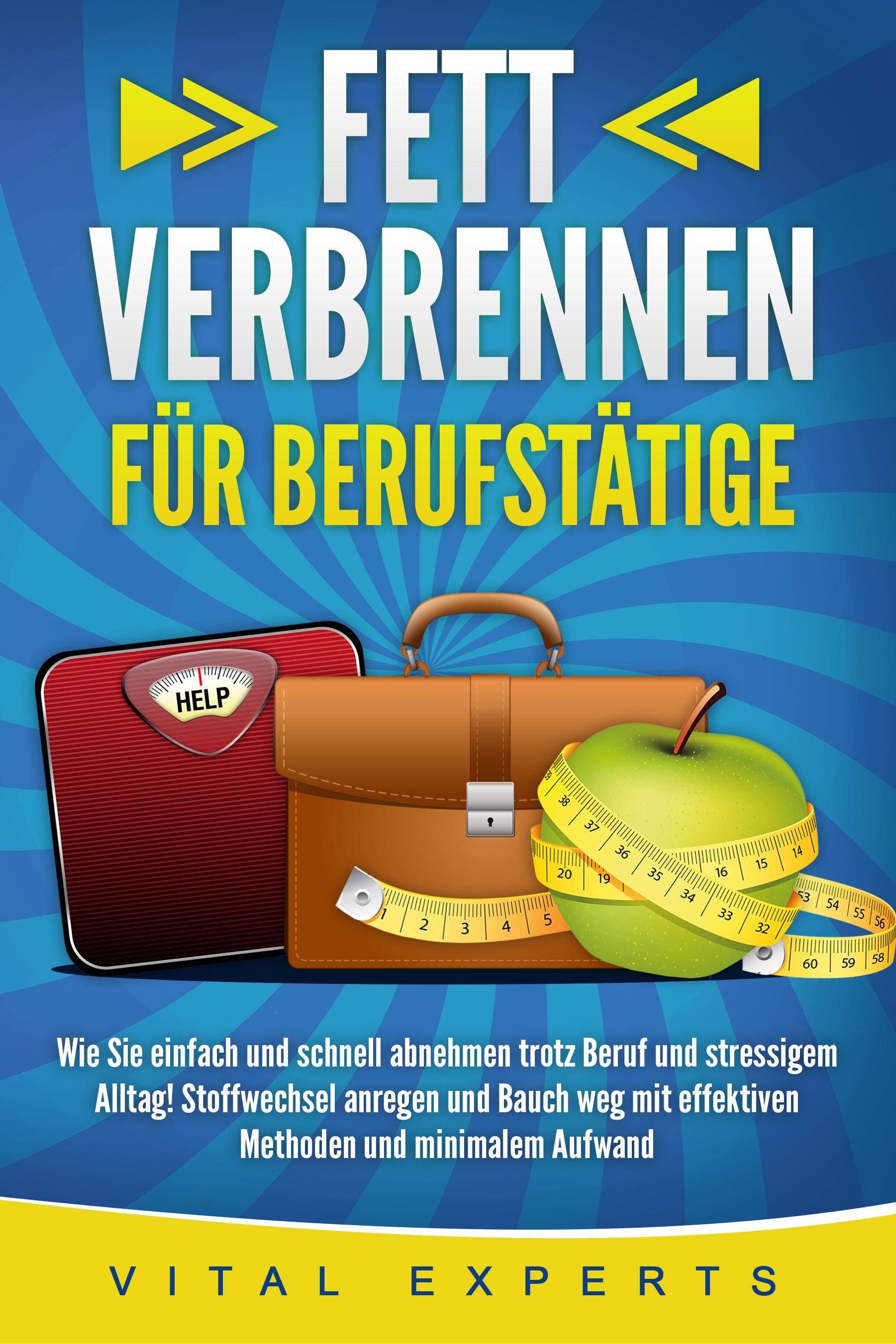 Vorderes Coverbild FETT VERBRENNEN FÜR BERUFSTÄTIGE: Wie Sie einfach und schnell abnehmen trotz Beruf und stressigem Alltag! Stoffwechsel anregen und Bauch weg mit effektiven Methoden und minimalem Aufwand