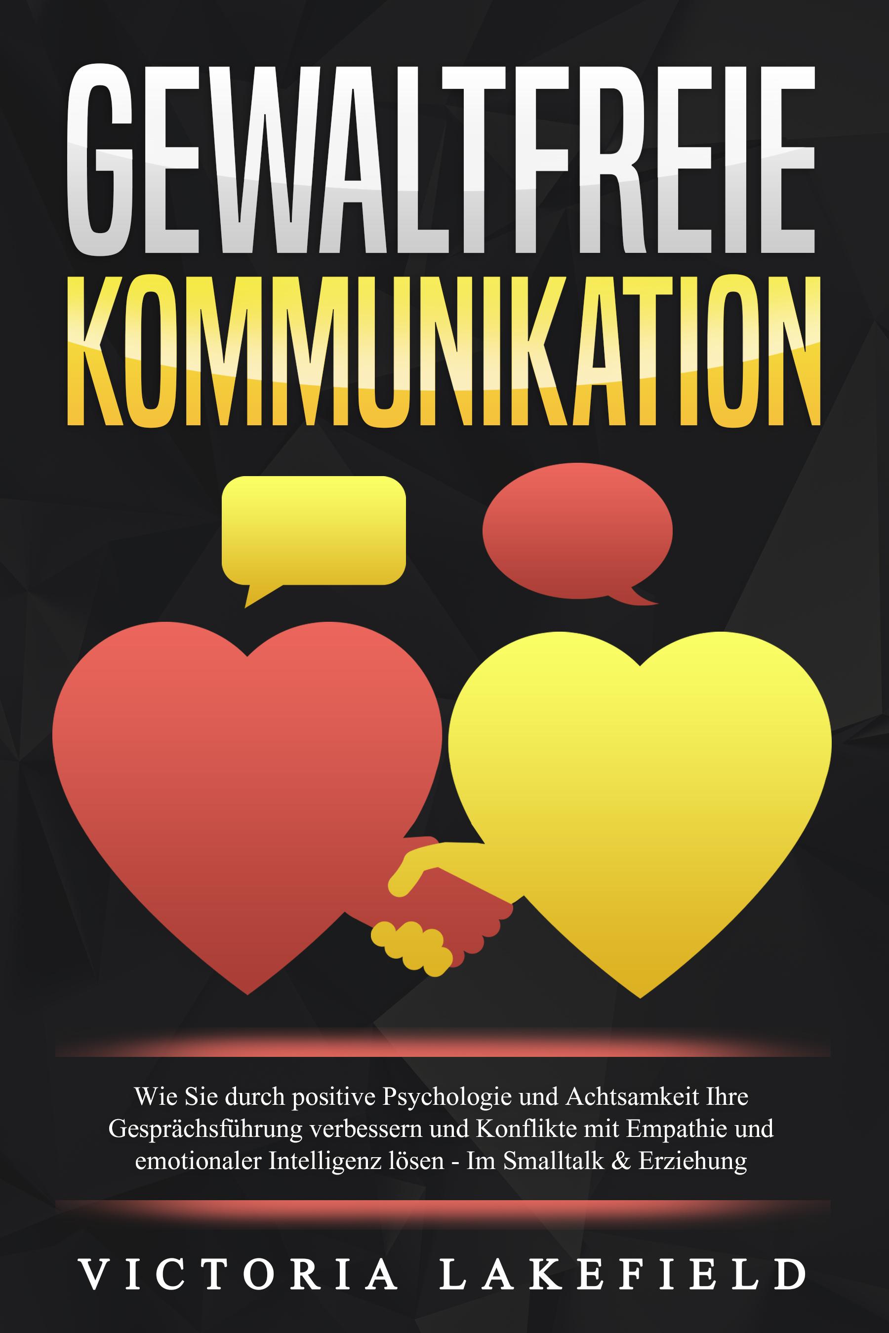 Vorderes Coverbild GEWALTFREIE KOMMUNIKATION: Wie Sie durch positive Psychologie und Achtsamkeit Ihre Gesprächsführung verbessern und Konflikte mit Empathie und emotionaler Intelligenz lösen - Im Smalltalk & Erziehung
