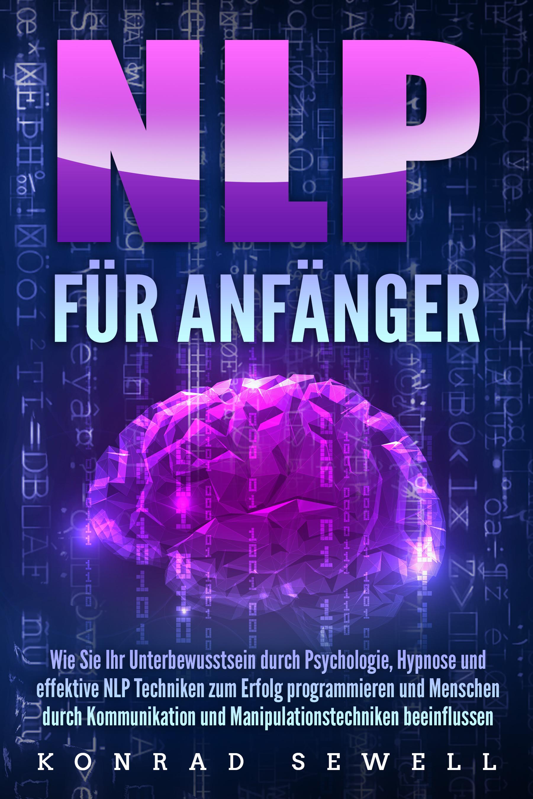 Vorderes Coverbild NLP FÜR ANFÄNGER: Wie Sie Ihr Unterbewusstsein durch Psychologie, Hypnose und effektive NLP Techniken zum Erfolg programmieren und Menschen durch Kommunikation und Manipulationstechniken beeinflussen