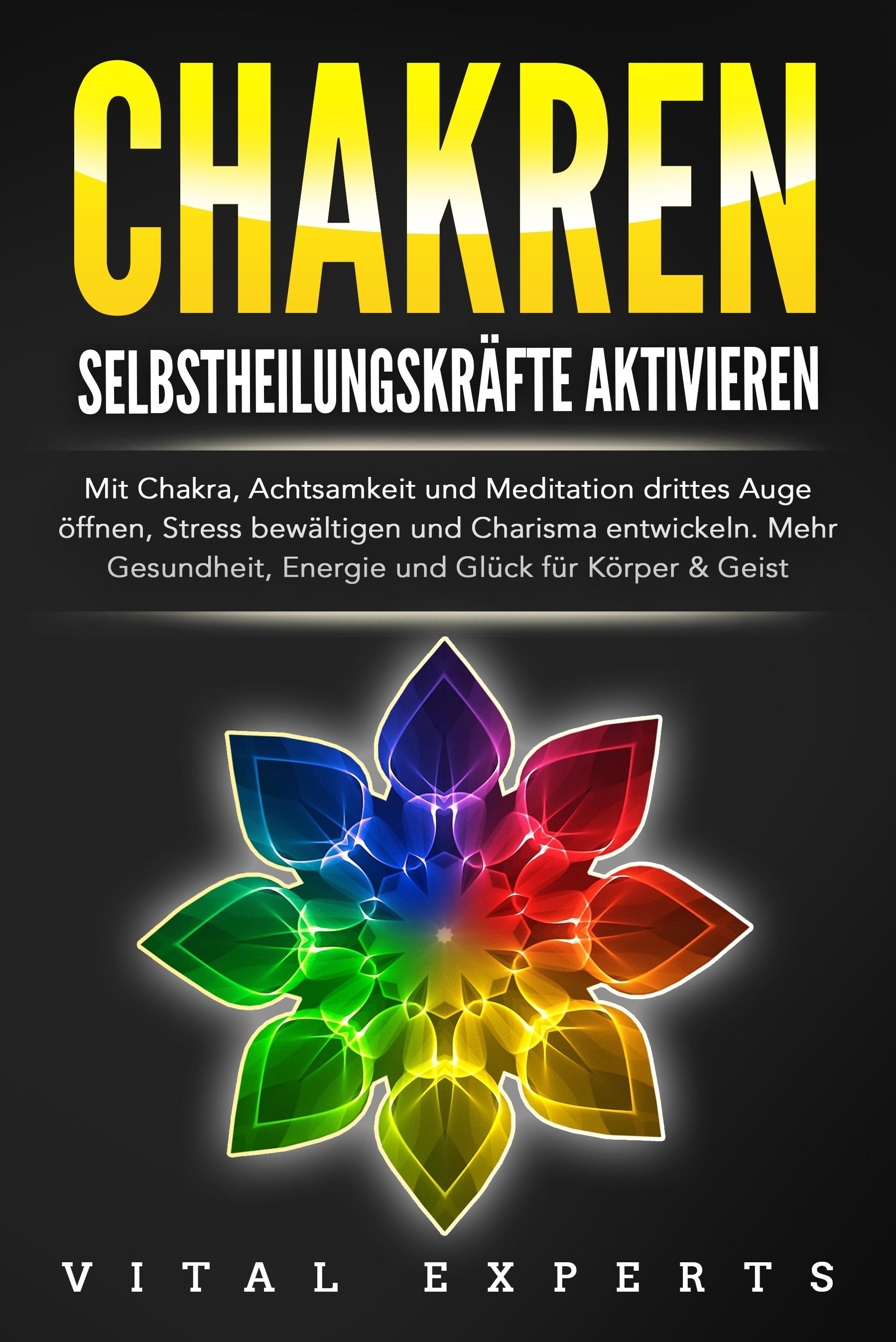 Vorderes Coverbild CHAKREN SELBSTHEILUNGSKRÄFTE AKTIVIEREN: Mit Chakra, Achtsamkeit und Meditation drittes Auge öffnen, Stress bewältigen und Charisma entwickeln. Mehr Gesundheit, Energie und Glück für Körper und Geist.