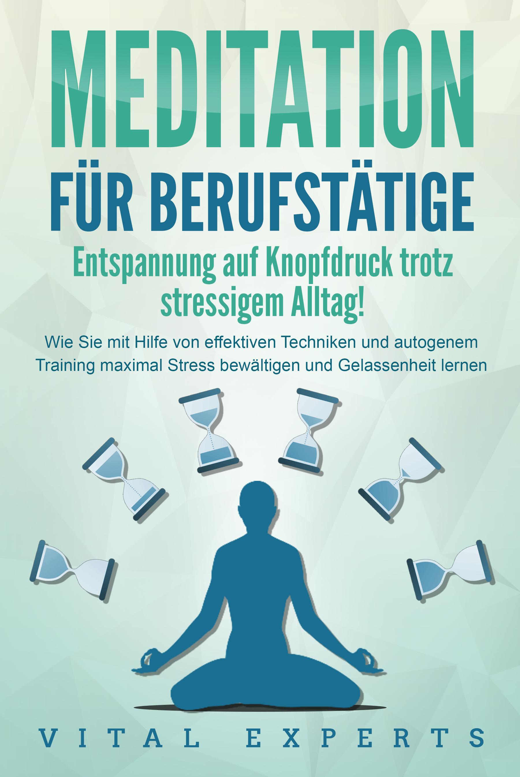 Vorderes Coverbild MEDITATION FÜR BERUFSTÄTIGE - Entspannung auf Knopfdruck trotz stressigem Alltag!: Wie Sie mit Hilfe von effektiven Techniken und autogenem Training maximal Stress bewältigen und Gelassenheit lernen