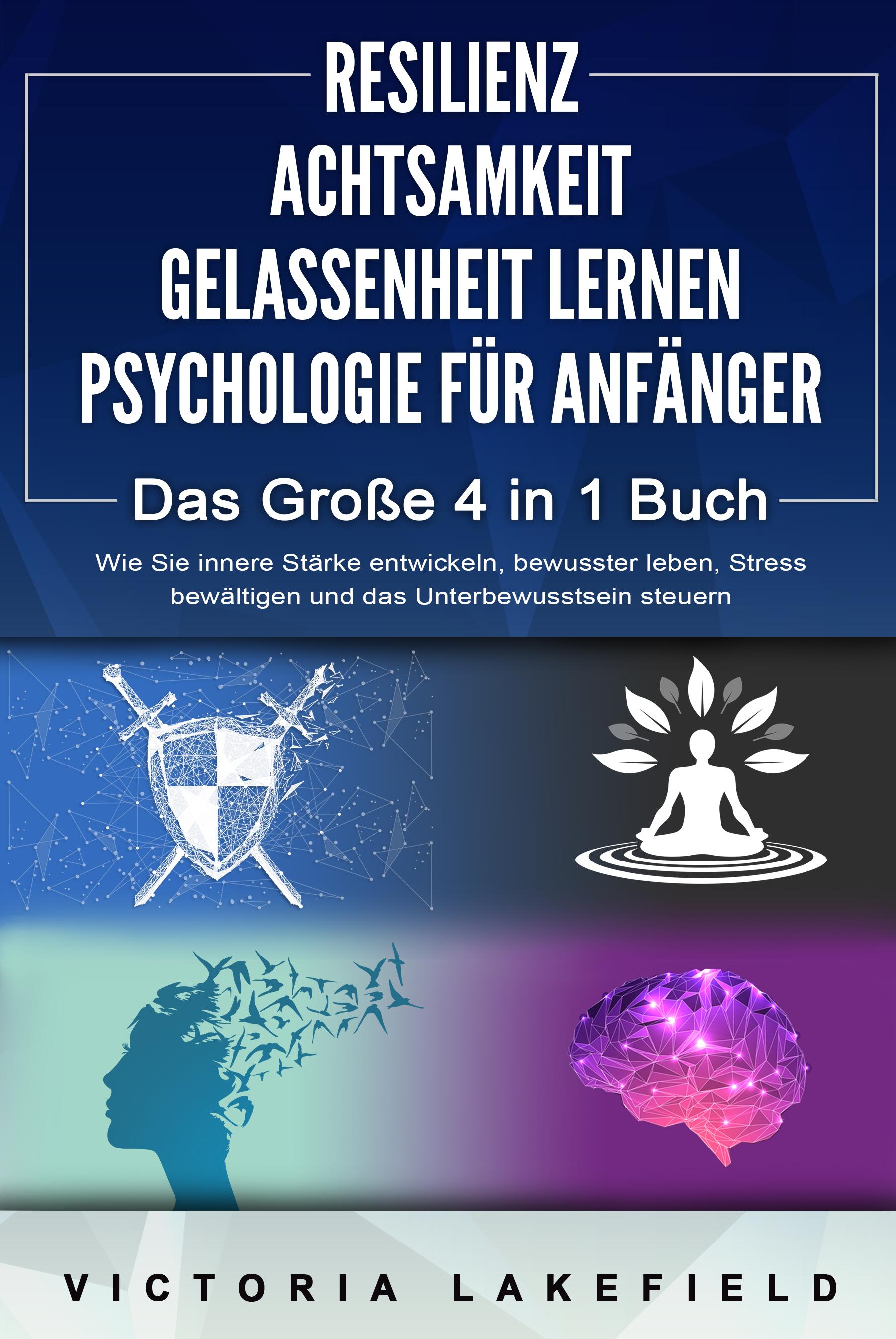 Vorderes Coverbild RESILIENZ - ACHTSAMKEIT - GELASSENHEIT LERNEN - PSYCHOLOGIE FÜR ANFÄNGER - Das Große 4 in1 Buch: Wie Sie innere Stärke entwickeln, bewusster leben, Stress bewältigen und das Unterbewusstsein steuern