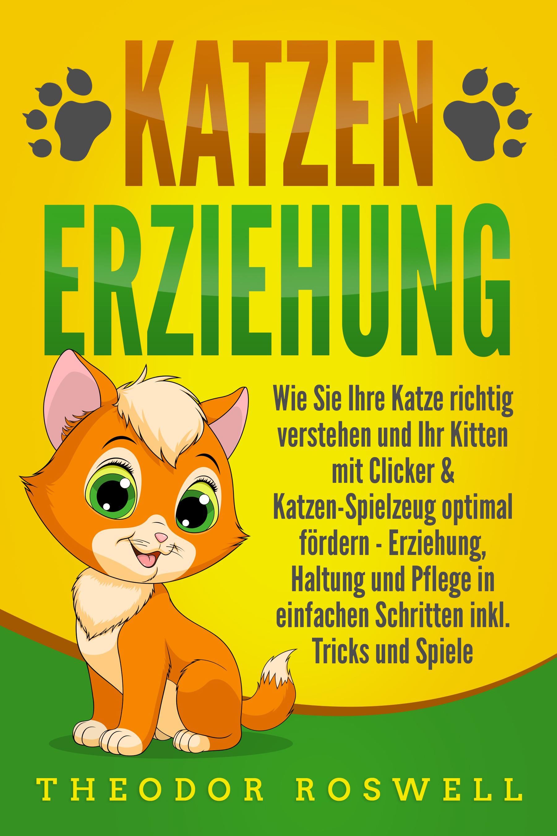 Vorderes Coverbild KATZENERZIEHUNG: Wie Sie Ihre Katze richtig verstehen und Ihr Kitten mit Clicker & Katzen-Spielzeug optimal fördern - Erziehung, Haltung und Pflege in einfachen Schritten inkl. Tricks und Spiele