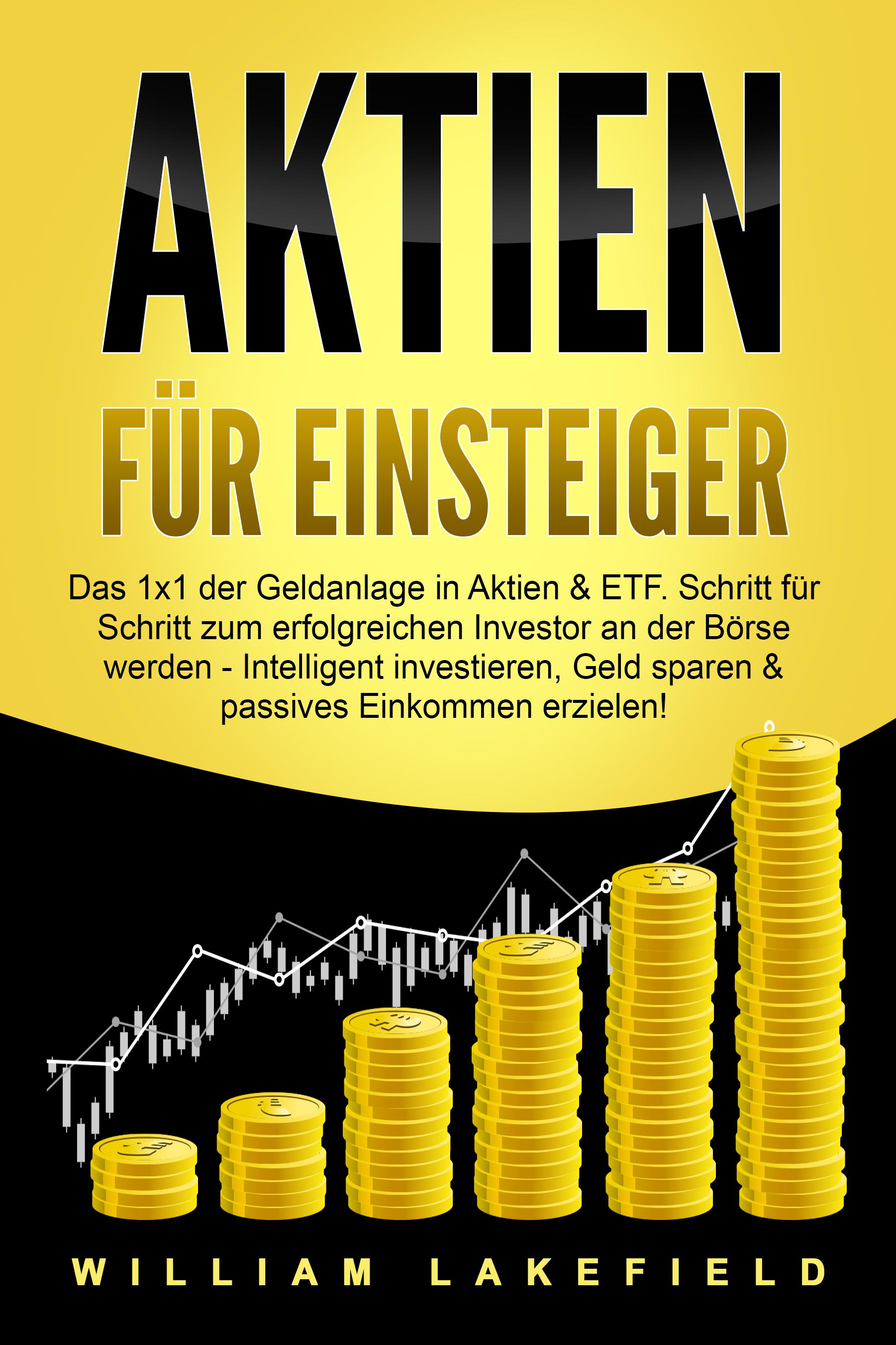 Vorderes Coverbild AKTIEN FÜR EINSTEIGER: Das 1x1 der Geldanlage in Aktien & ETF. Schritt für Schritt zum erfolgreichen Investor an der Börse werden - Intelligent investieren, Geld sparen und passives Einkommen erzielen!