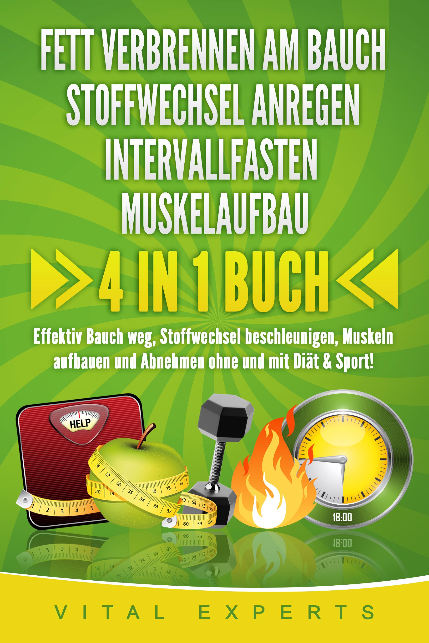 Vorderes Coverbild FETT VERBRENNEN AM BAUCH - STOFFWECHSEL ANREGEN - INTERVALLFASTEN - MUSKELAUFBAU: 4 in 1 Buch! Effektiv Bauch weg, Stoffwechsel beschleunigen, Muskeln aufbauen und Abnehmen ohne und mit Diät & Sport!