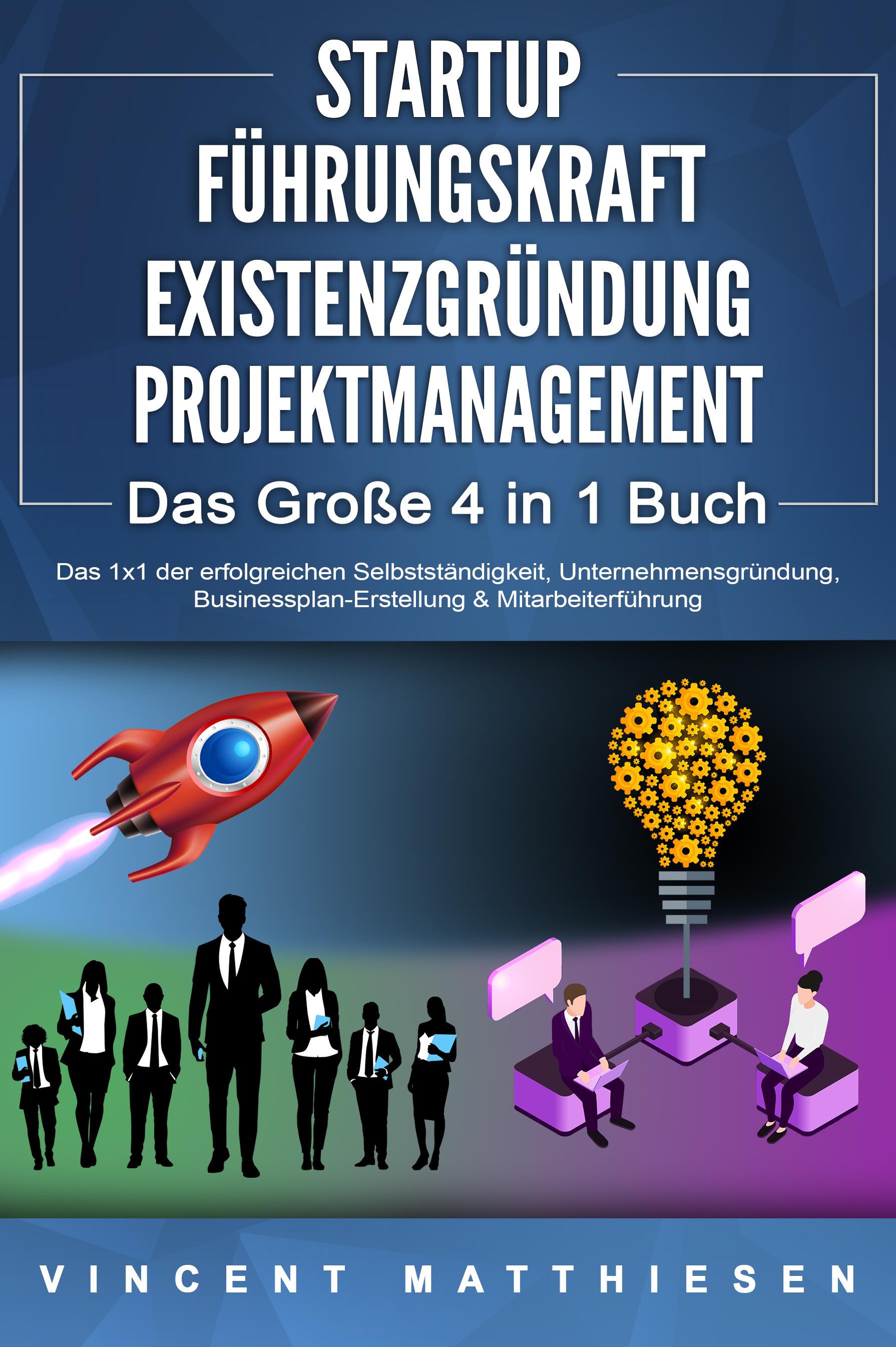 Vorderes Coverbild STARTUP - FÜHRUNGSKRAFT - EXISTENZGRÜNDUNG - PROJEKTMANAGEMENT - Das Große 4 in 1 Buch: Das 1x1 der erfolgreichen Selbstständigkeit, Unternehmensgründung, Businessplan-Erstellung & Mitarbeiterführung