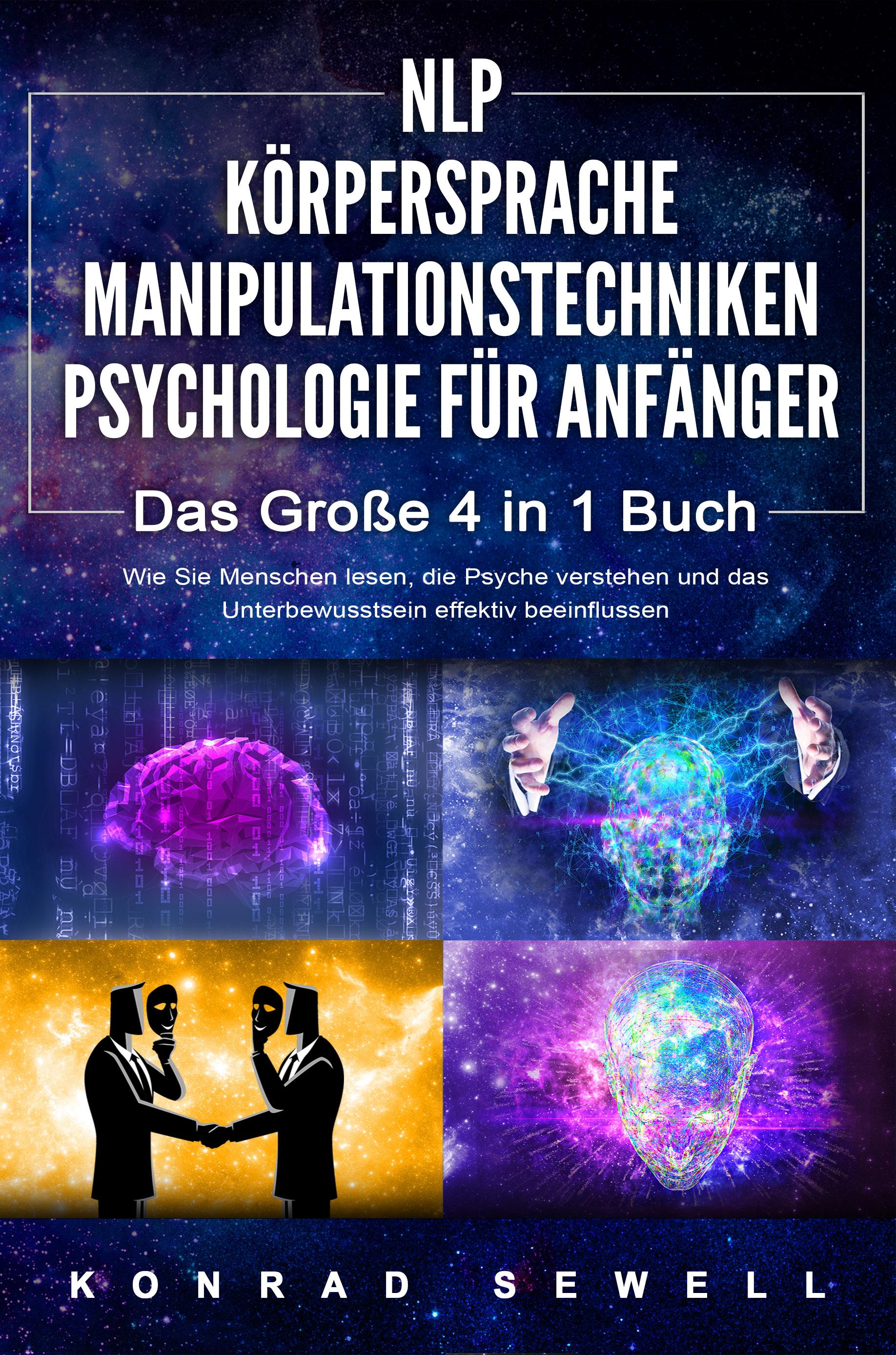 Vorderes Coverbild NLP FÜR ANFÄNGER - KÖRPERSPRACHE - MANIPULATIONSTECHNIKEN - PSYCHOLOGIE FÜR ANFÄNGER - Das 4 in 1 Buch: Wie Sie Menschen lesen, die Psyche verstehen und das Unterbewusstsein effektiv beeinflussen