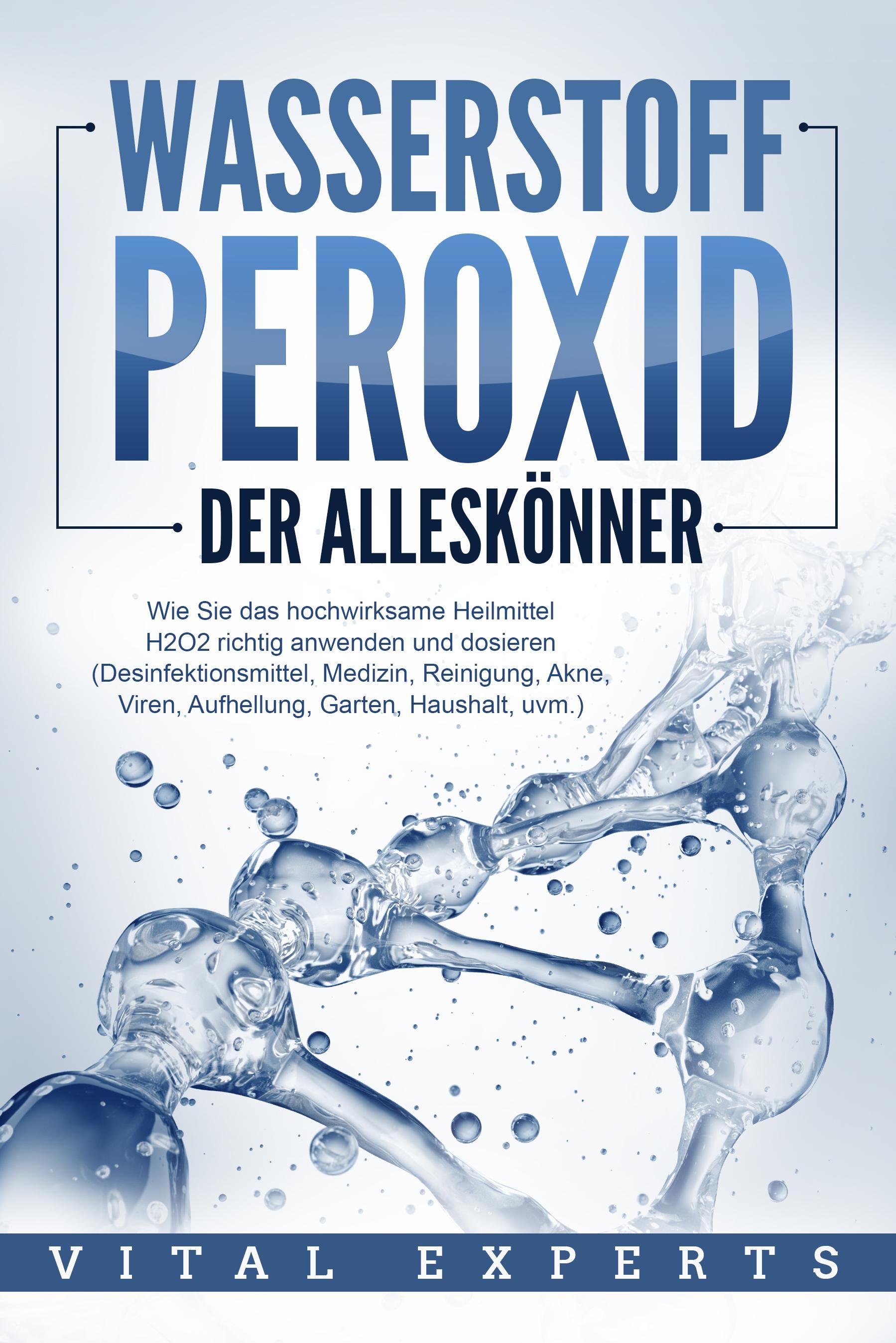 Vorderes Coverbild WASSERSTOFFPEROXID - Der Alleskönner: Wie Sie das hochwirksame Heilmittel H2O2 richtig anwenden und dosieren (Desinfektionsmittel, Medizin, Reinigung, Akne, Viren, Aufhellung, Garten, Haushalt, uvm.)