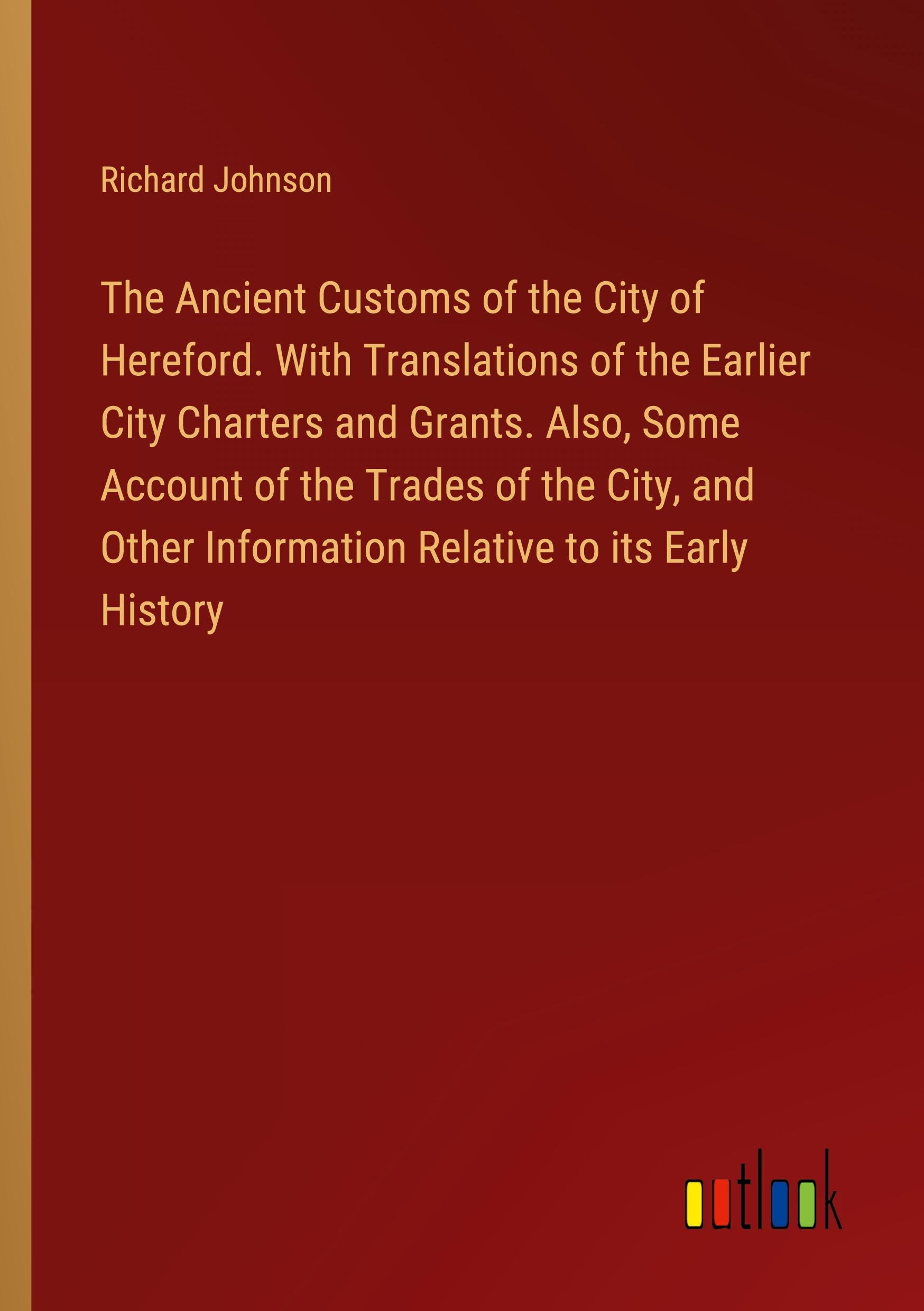 Vorderes Coverbild The Ancient Customs of the City of Hereford. With Translations of the Earlier City Charters and Grants. Also, Some Account of the Trades of the City, and Other Information Relative to its Early History