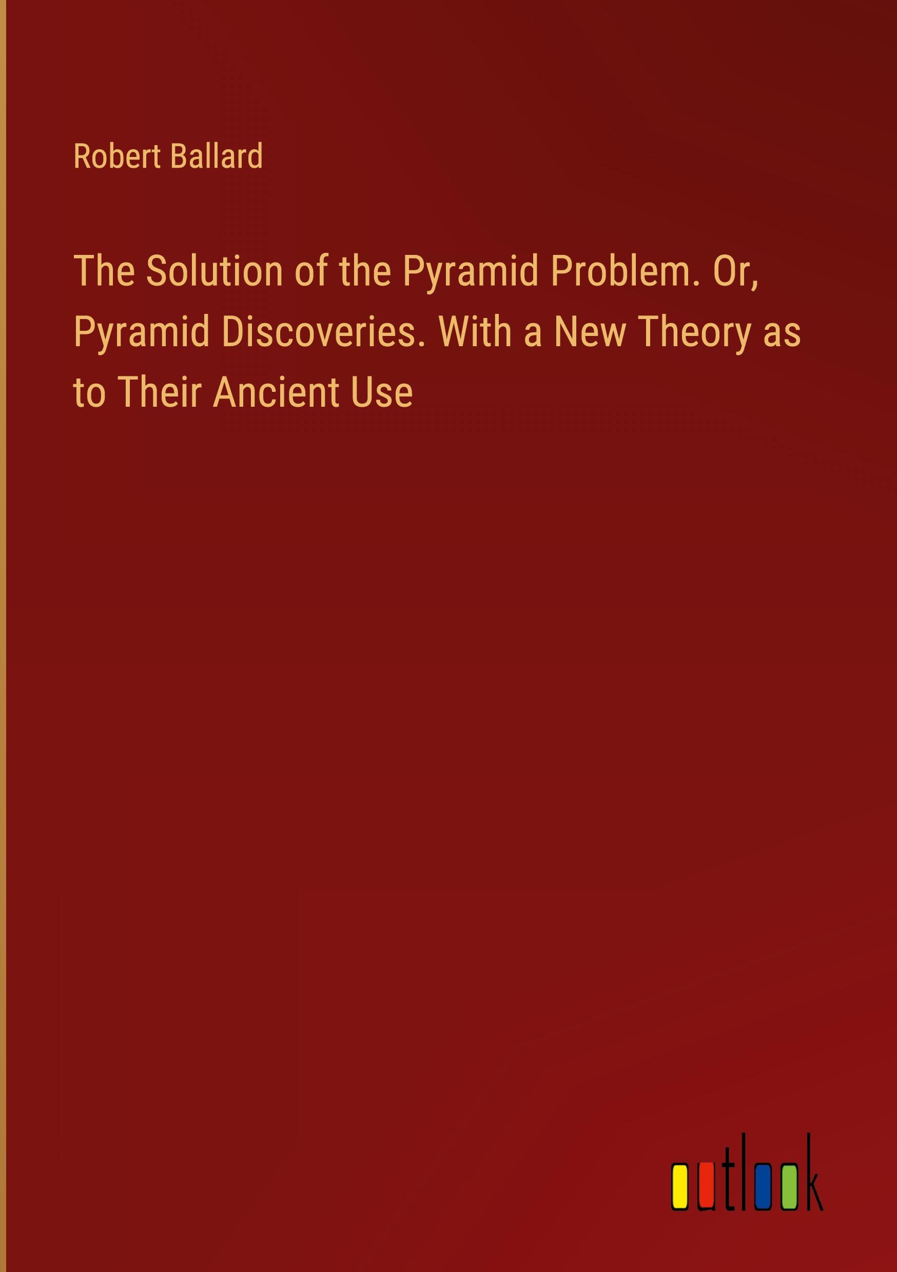 Vorderes Coverbild The Solution of the Pyramid Problem. Or, Pyramid Discoveries. With a New Theory as to Their Ancient Use
