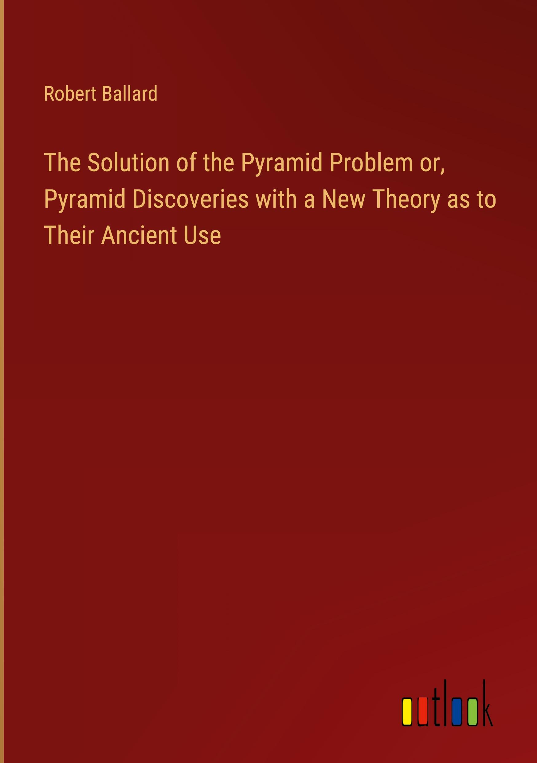 Vorderes Coverbild The Solution of the Pyramid Problem or, Pyramid Discoveries with a New Theory as to Their Ancient Use