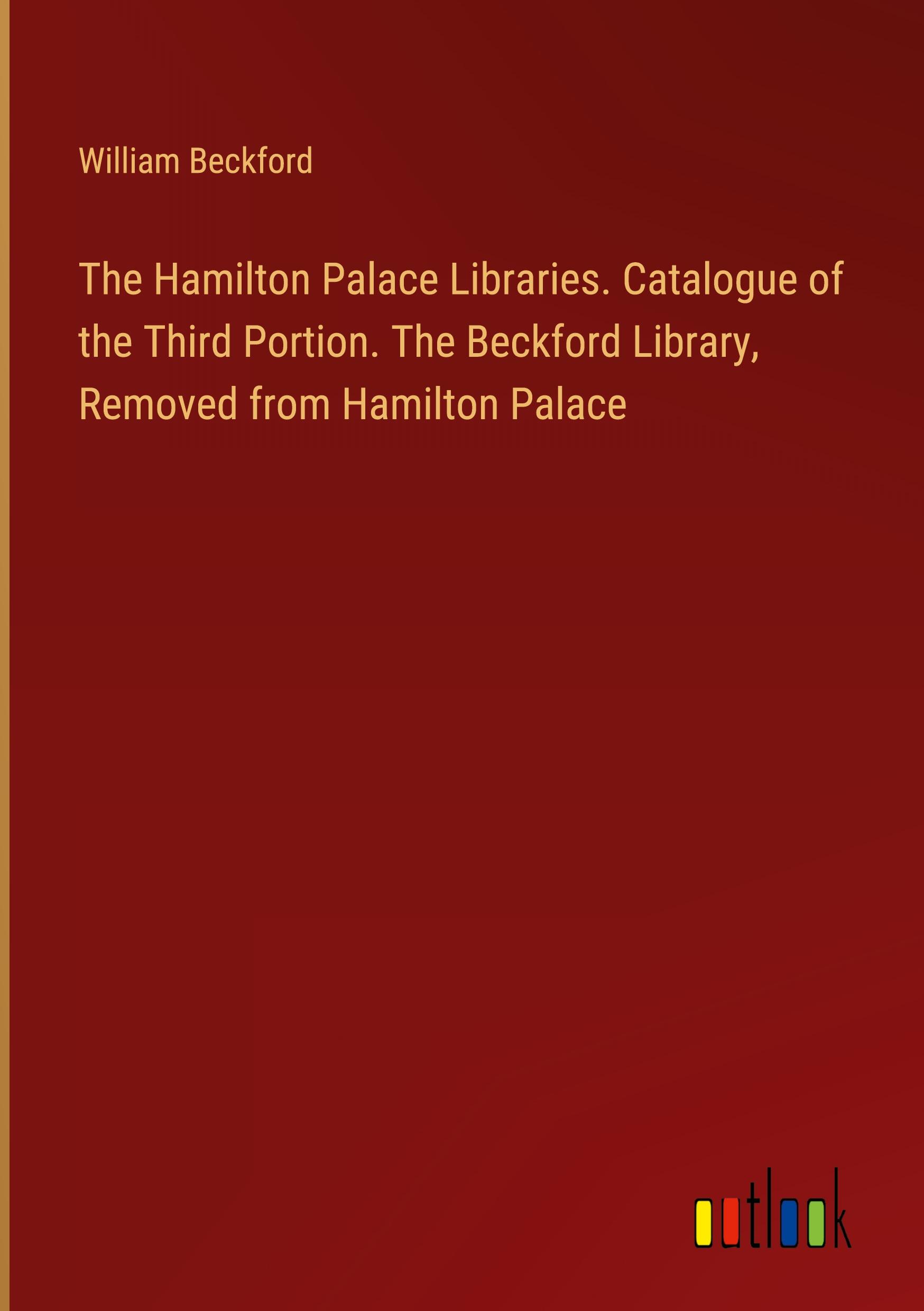 Vorderes Coverbild The Hamilton Palace Libraries. Catalogue of the Third Portion. The Beckford Library, Removed from Hamilton Palace