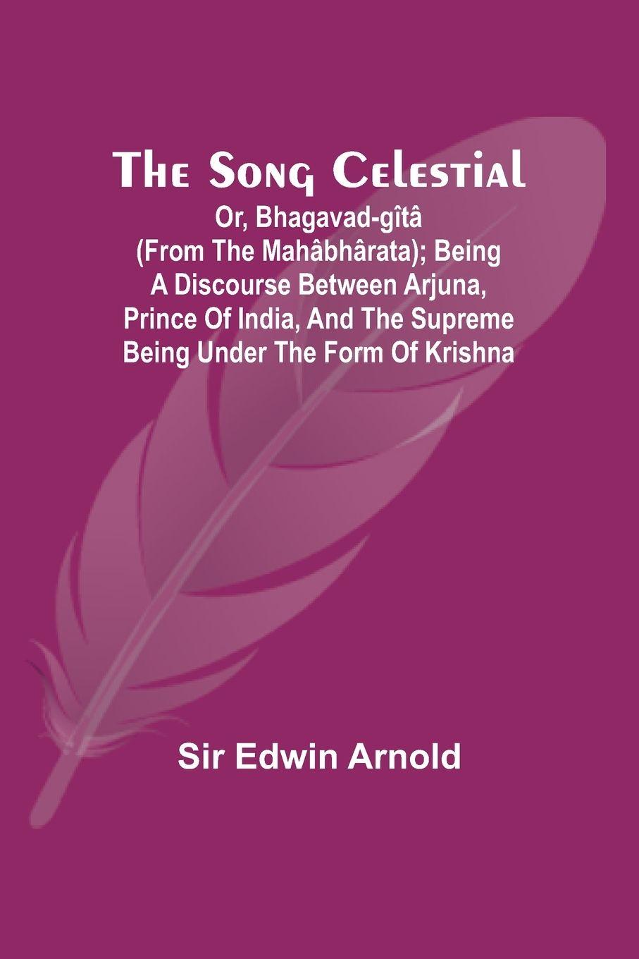 Vorderes Coverbild The Song Celestial; Or, Bhagavad-Gîtâ (from the Mahâbhârata); Being a discourse between Arjuna, Prince of India, and the Supreme Being under the form of Krishna