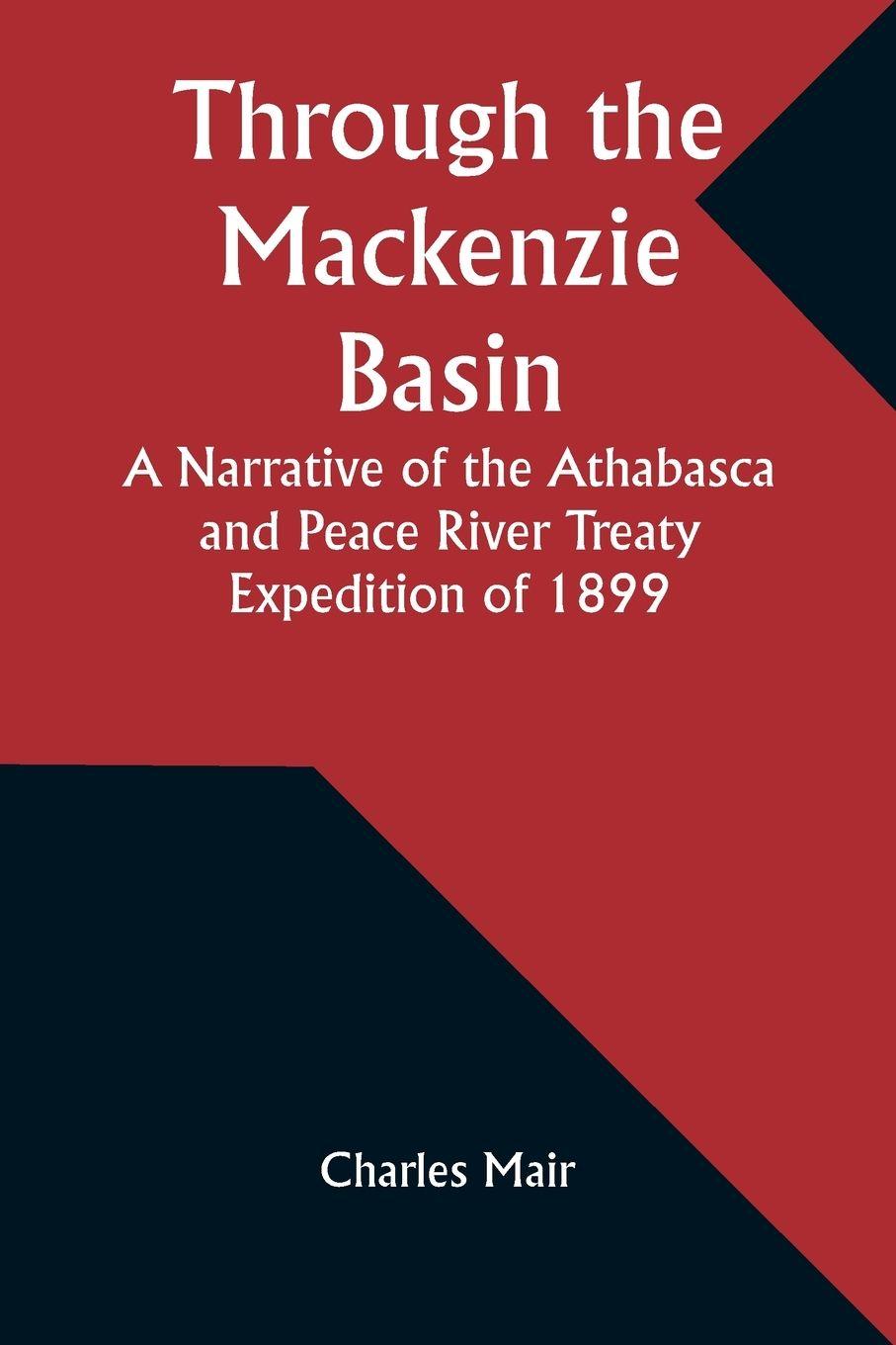 Vorderes Coverbild Through the Mackenzie Basin A Narrative of the Athabasca and Peace River Treaty Expedition of 1899