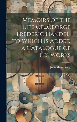 Vorderes Coverbild Memoirs of the Life Of...George Frederic Handel. to Which Is Added a Catalogue of His Works