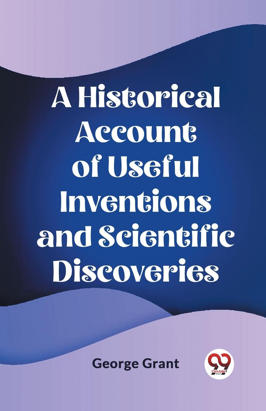 Vorderes Coverbild A Historical Account of Useful Inventions and Scientific Discoveries