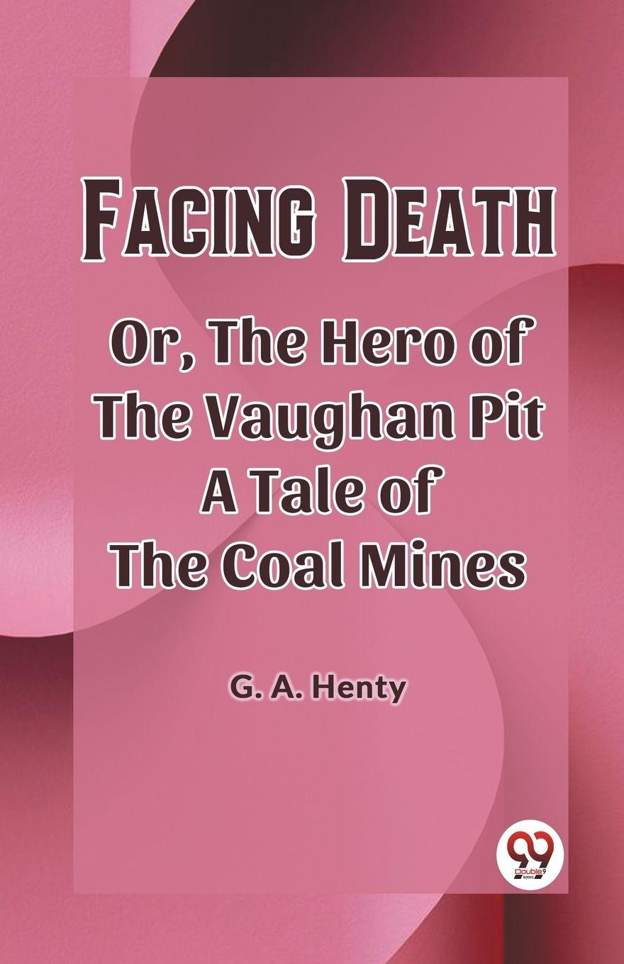 Vorderes Coverbild Facing Death Or, The Hero of the Vaughan Pit A Tale of the Coal Mines